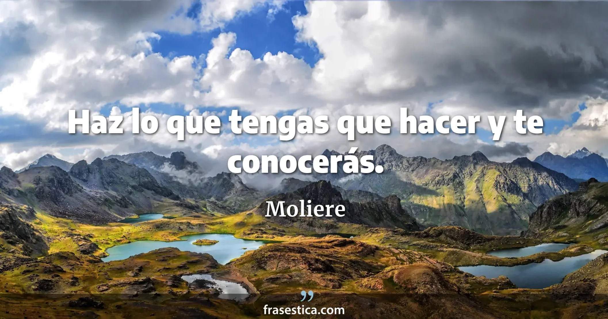 Haz lo que tengas que hacer y te conocerás. - Moliere
