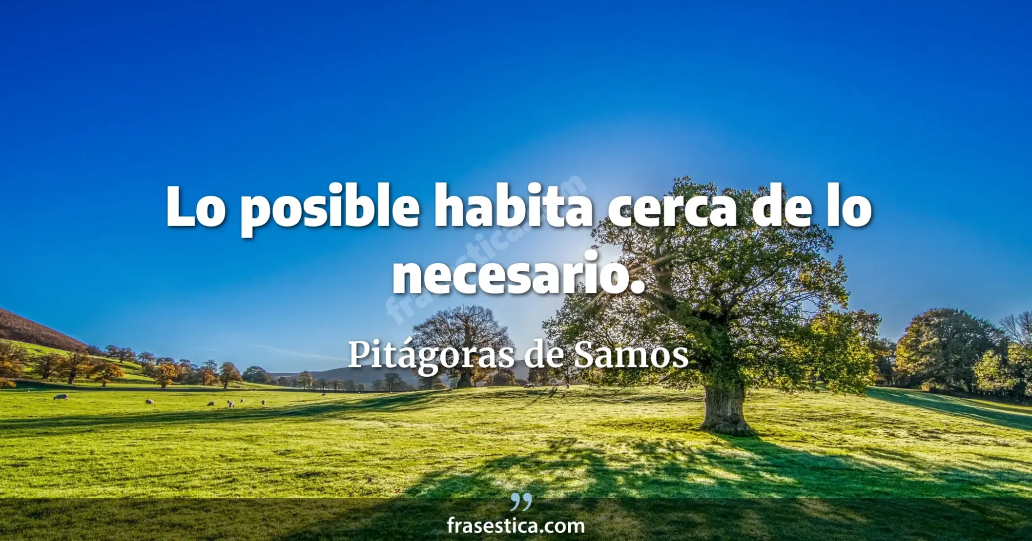Lo posible habita cerca de lo necesario. - Pitágoras de Samos