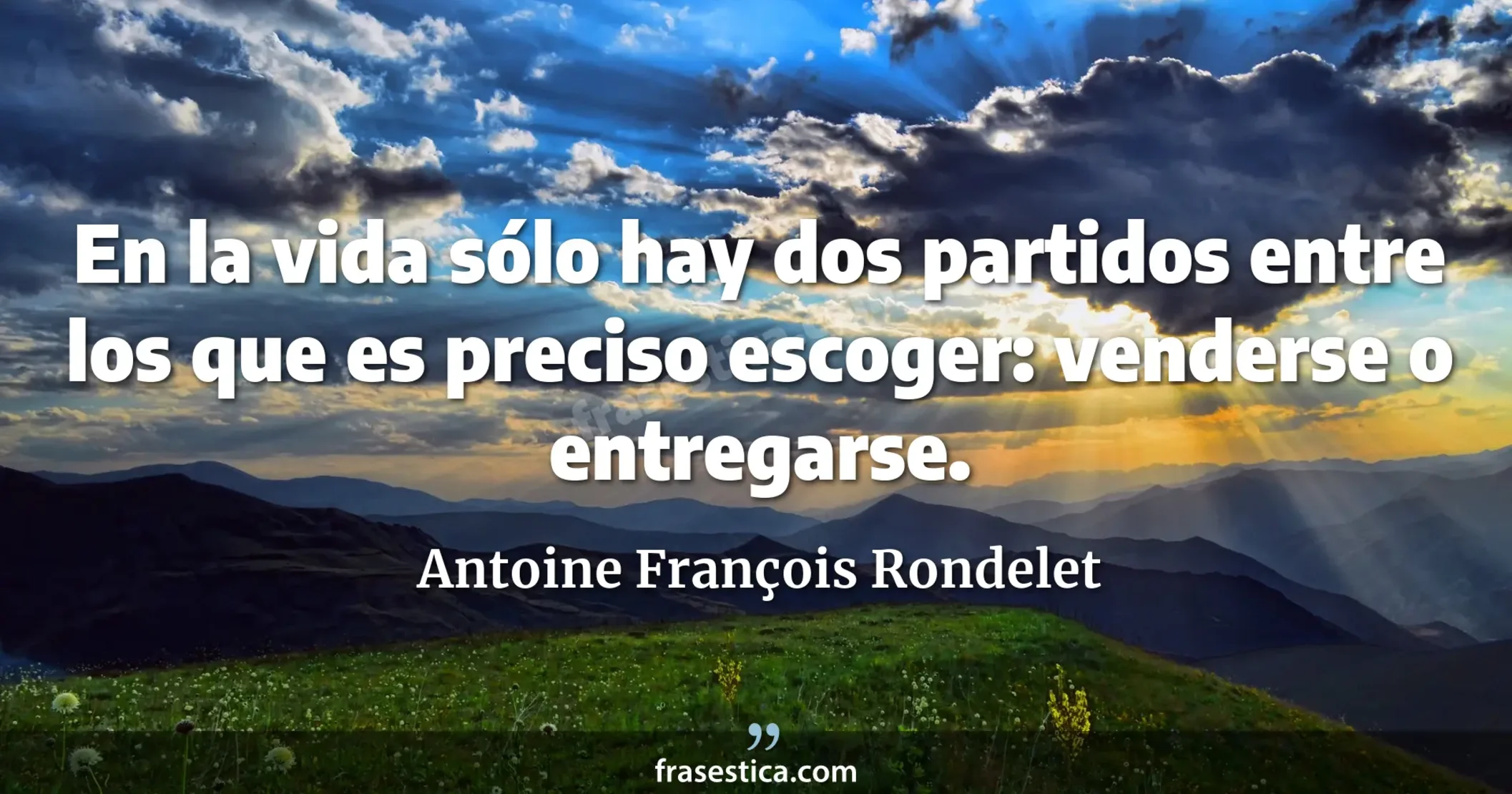 En la vida sólo hay dos partidos entre los que es preciso escoger: venderse o entregarse. - Antoine François Rondelet