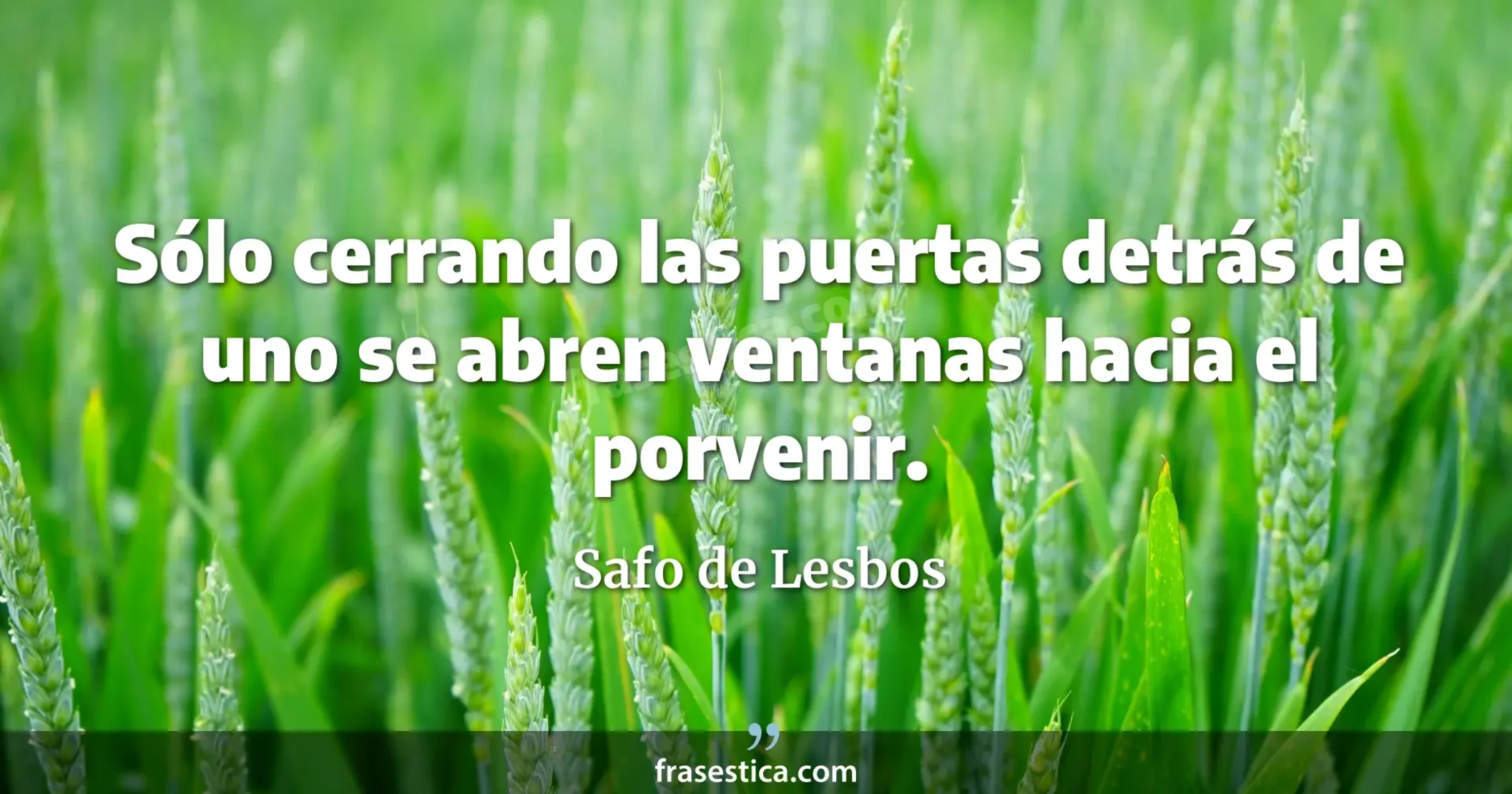 Sólo cerrando las puertas detrás de uno se abren ventanas hacia el porvenir. - Safo de Lesbos