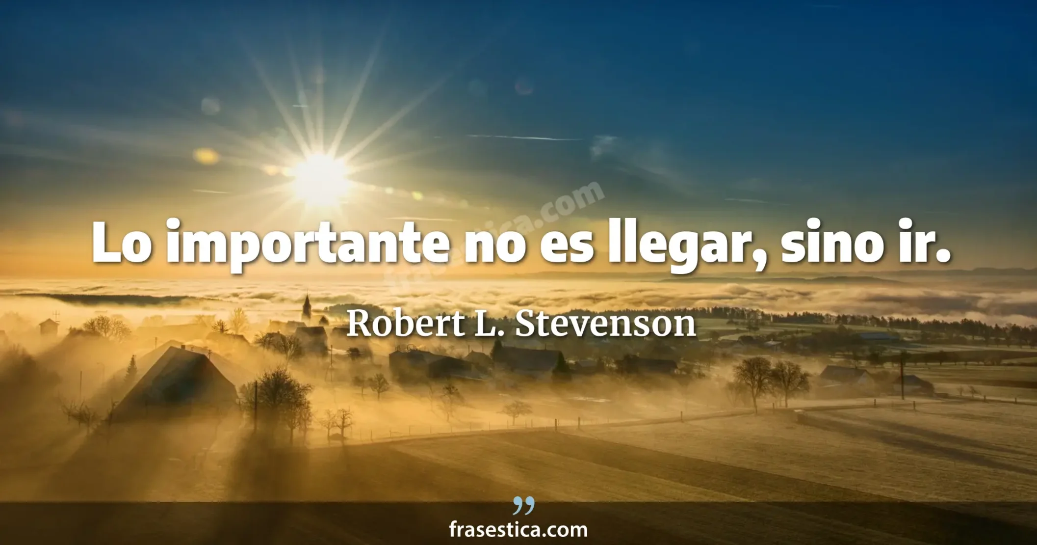 Lo importante no es llegar, sino ir. - Robert L. Stevenson