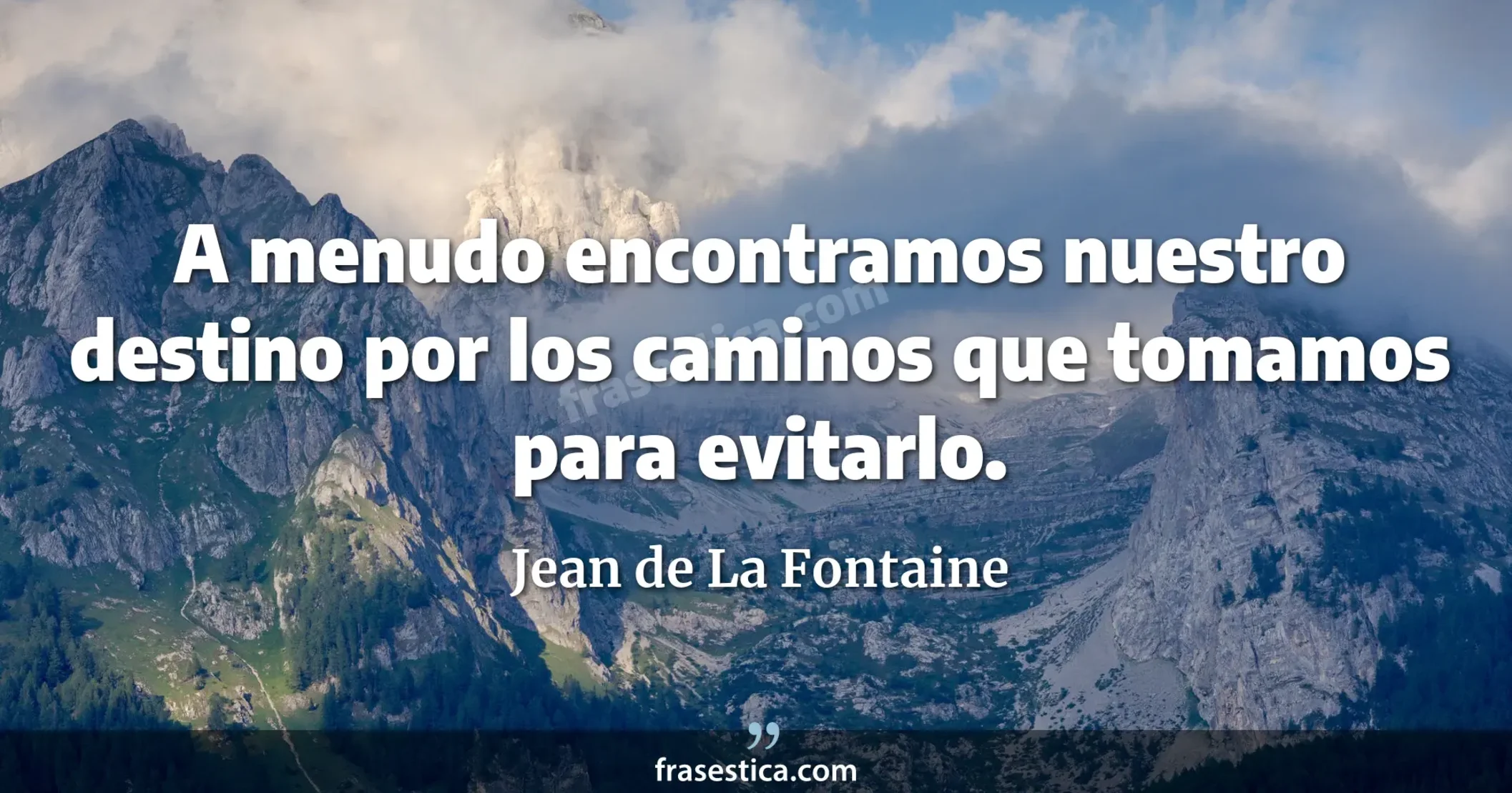 A menudo encontramos nuestro destino por los caminos que tomamos para evitarlo. - Jean de La Fontaine