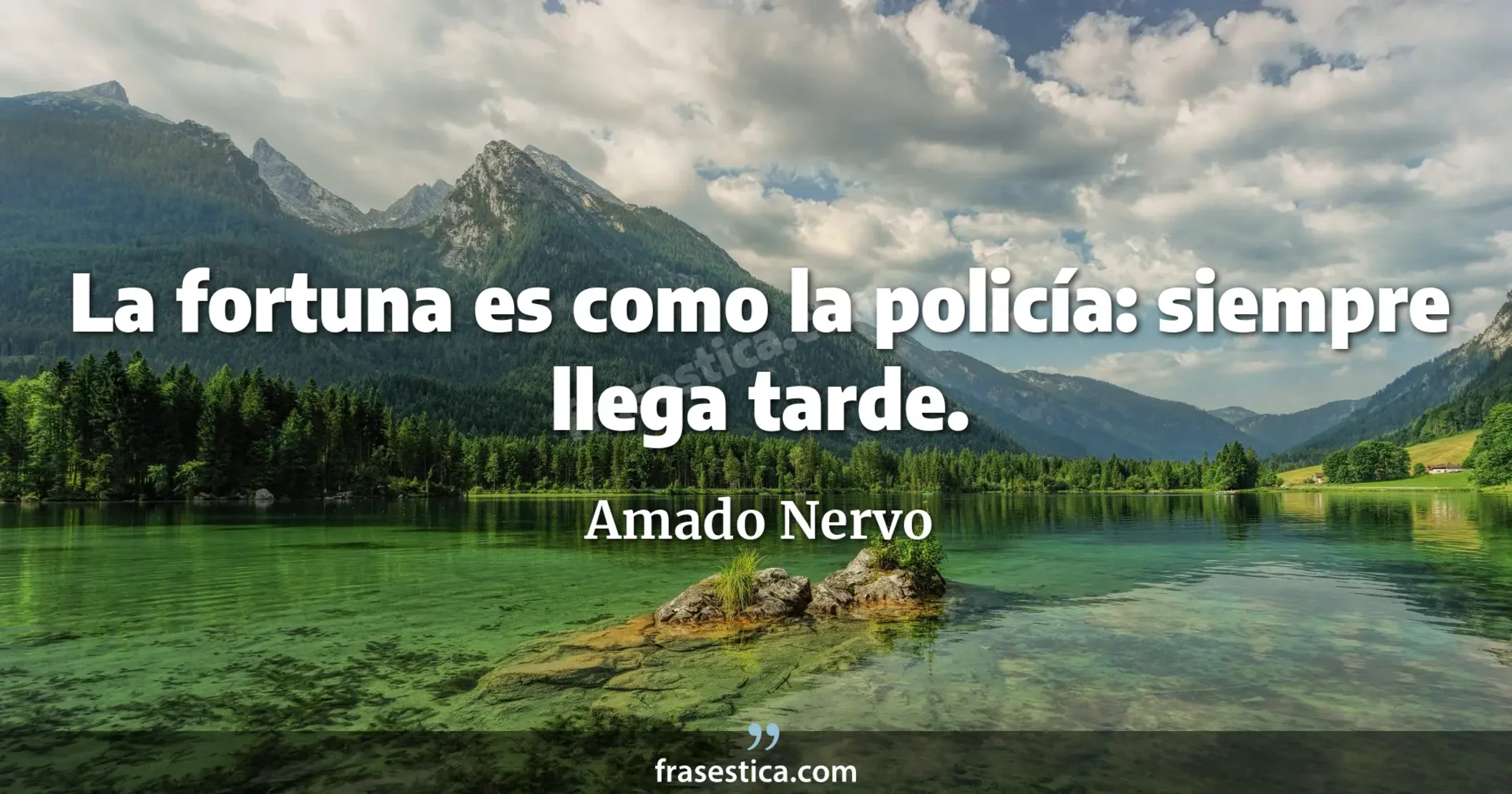 La fortuna es como la policía: siempre llega tarde. - Amado Nervo