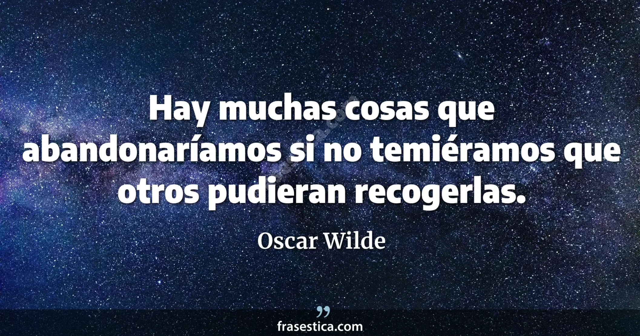 Hay muchas cosas que abandonaríamos si no temiéramos que otros pudieran recogerlas. - Oscar Wilde