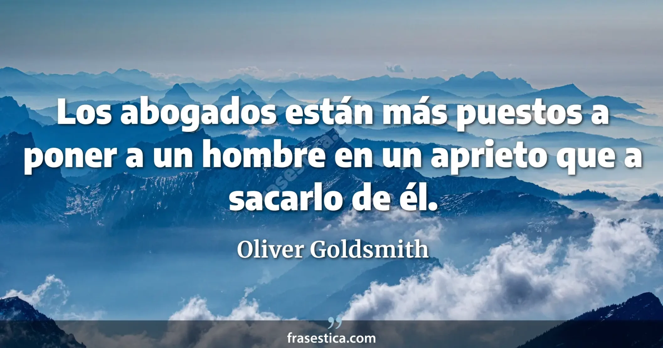 Los abogados están más puestos a poner a un hombre en un aprieto que a sacarlo de él. - Oliver Goldsmith