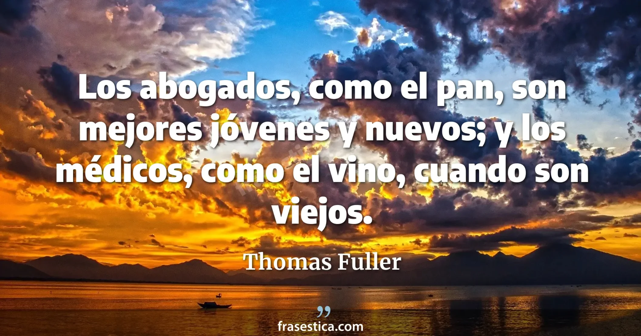 Los abogados, como el pan, son mejores jóvenes y nuevos; y los médicos, como el vino, cuando son viejos. - Thomas Fuller