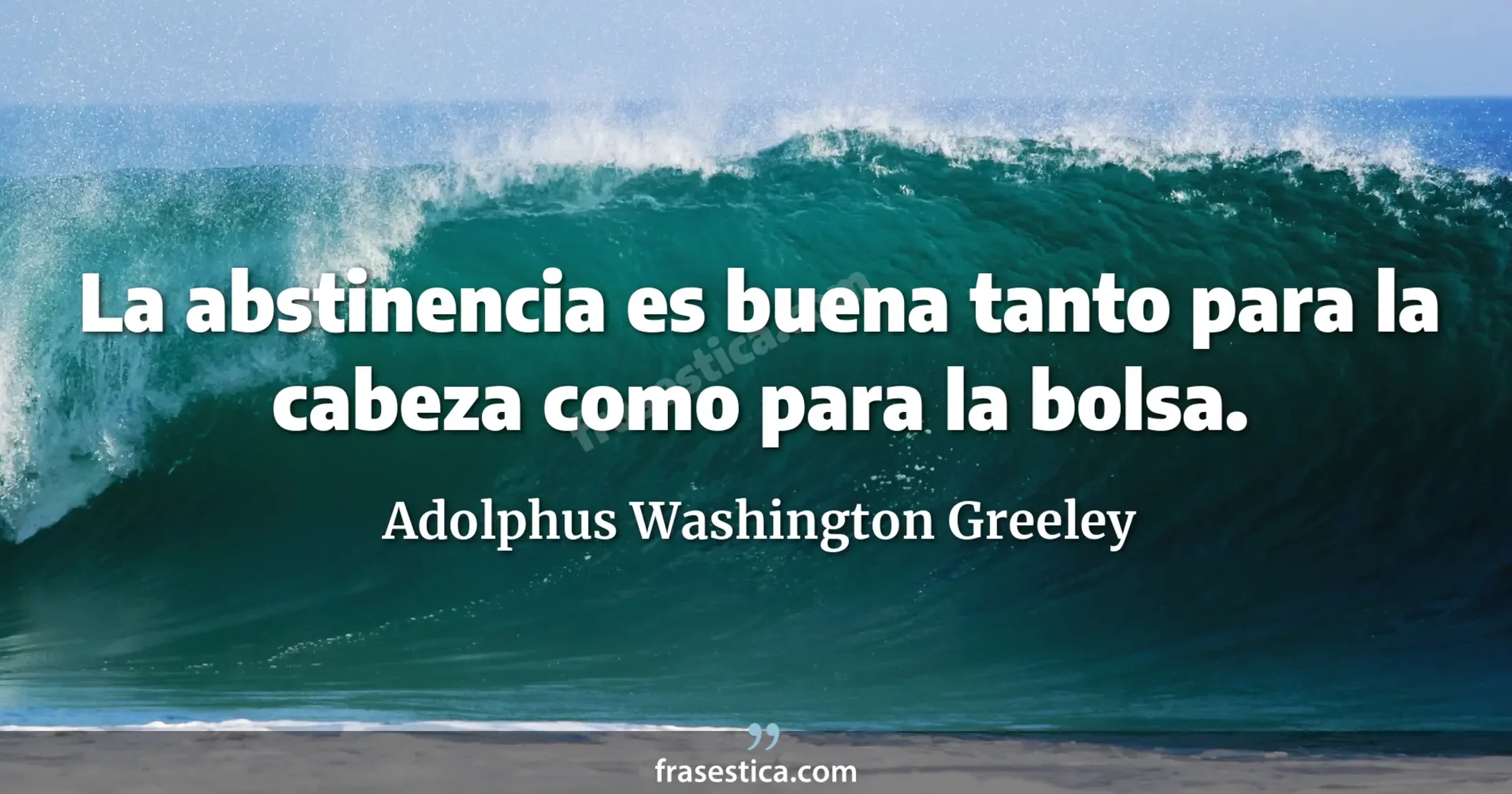 La abstinencia es buena tanto para la cabeza como para la bolsa. - Adolphus Washington Greeley
