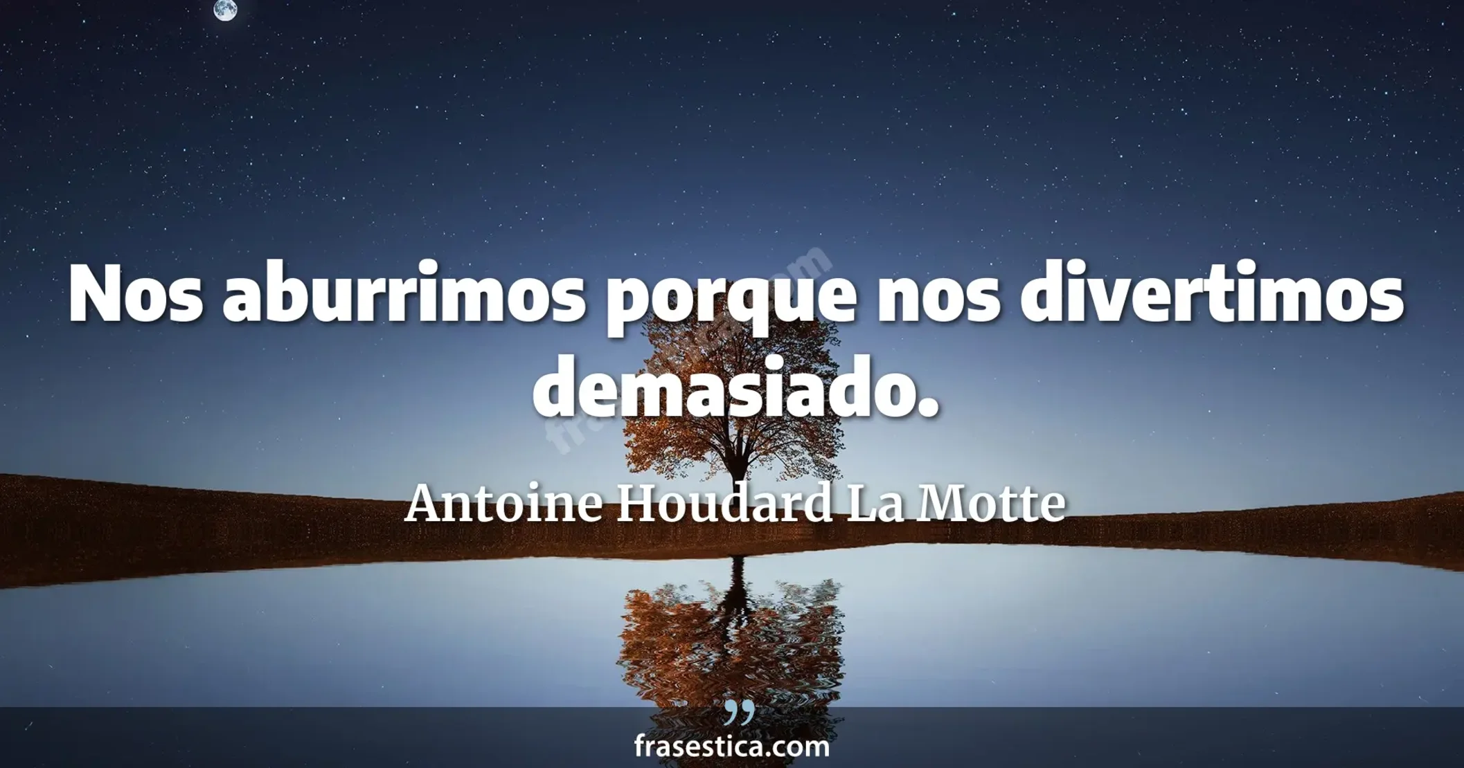 Nos aburrimos porque nos divertimos demasiado. - Antoine Houdard La Motte