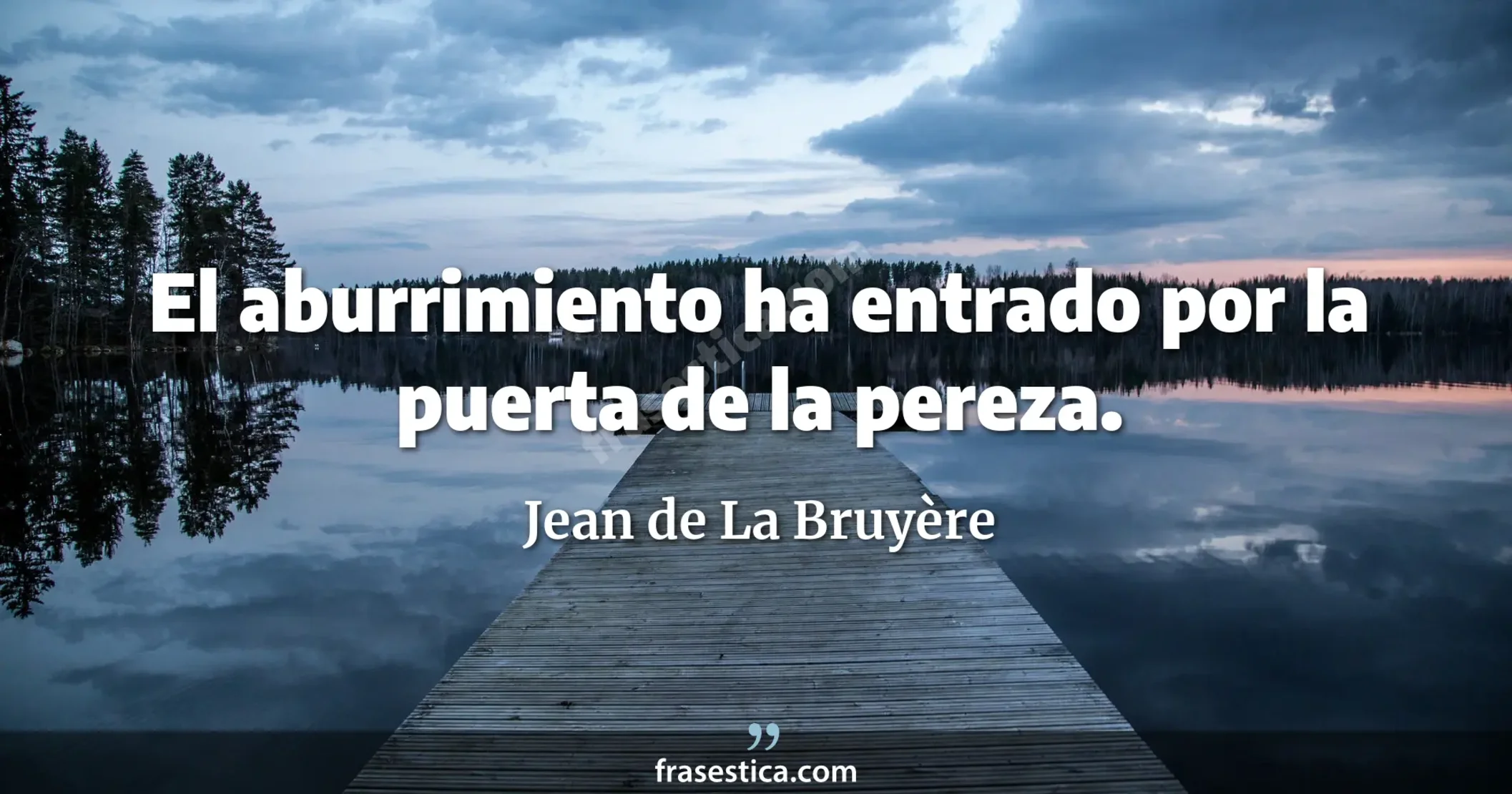El aburrimiento ha entrado por la puerta de la pereza. - Jean de La Bruyère
