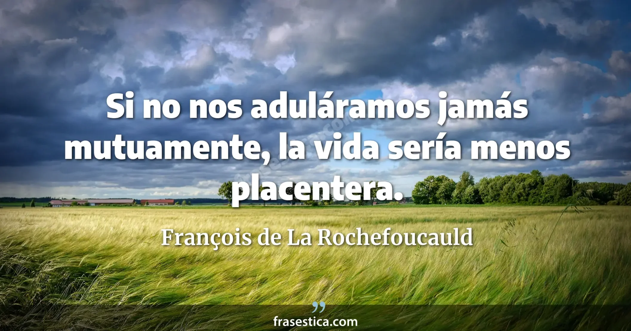 Si no nos aduláramos jamás mutuamente, la vida sería menos placentera. - François de La Rochefoucauld