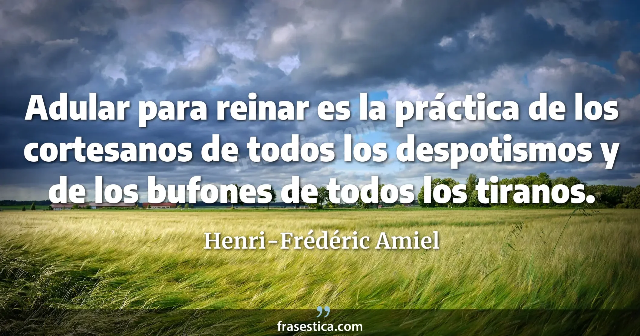 Adular para reinar es la práctica de los cortesanos de todos los despotismos y de los bufones de todos los tiranos. - Henri-Frédéric Amiel