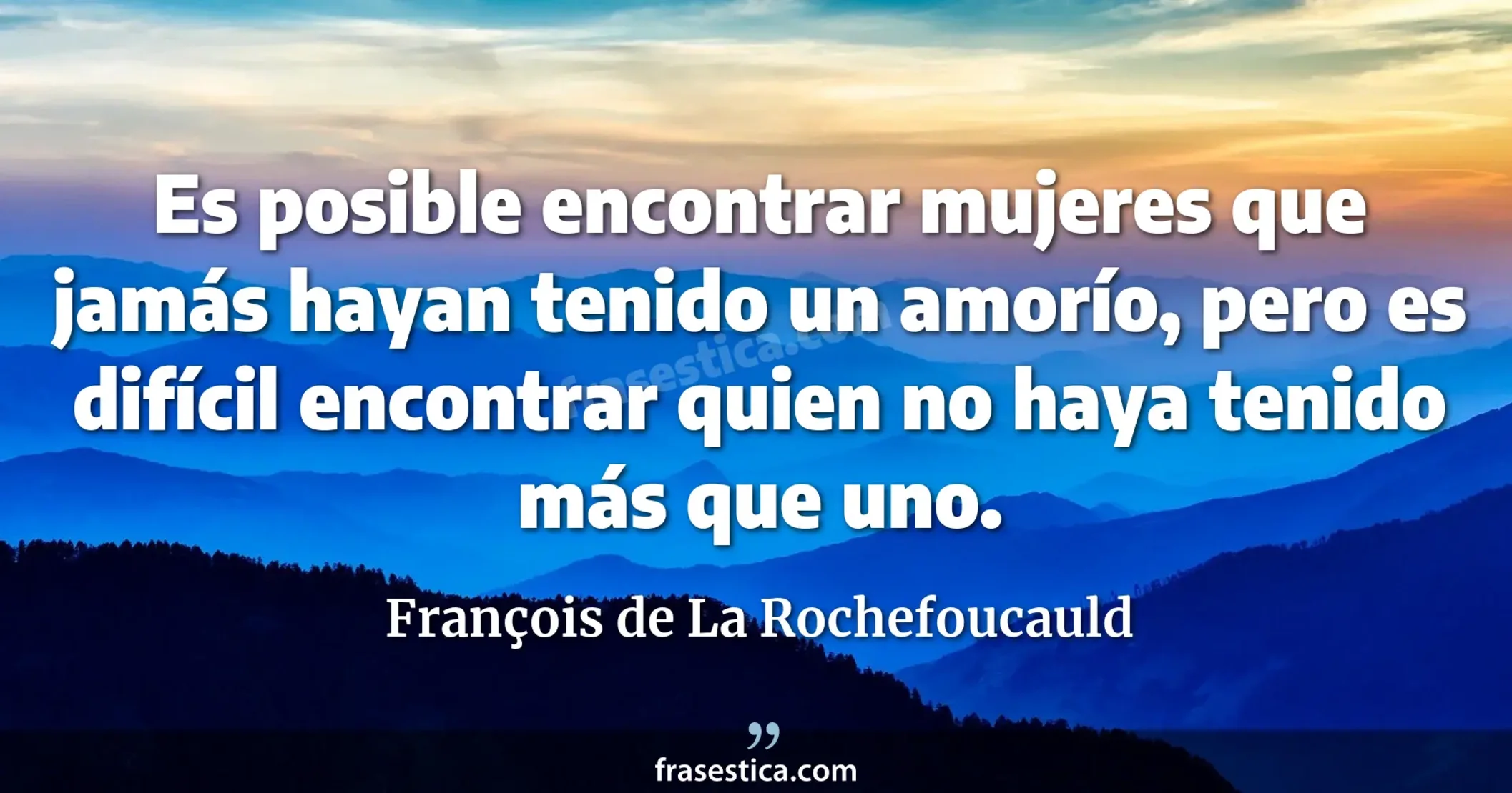 Es posible encontrar mujeres que jamás hayan tenido un amorío, pero es difícil encontrar quien no haya tenido más que uno. - François de La Rochefoucauld