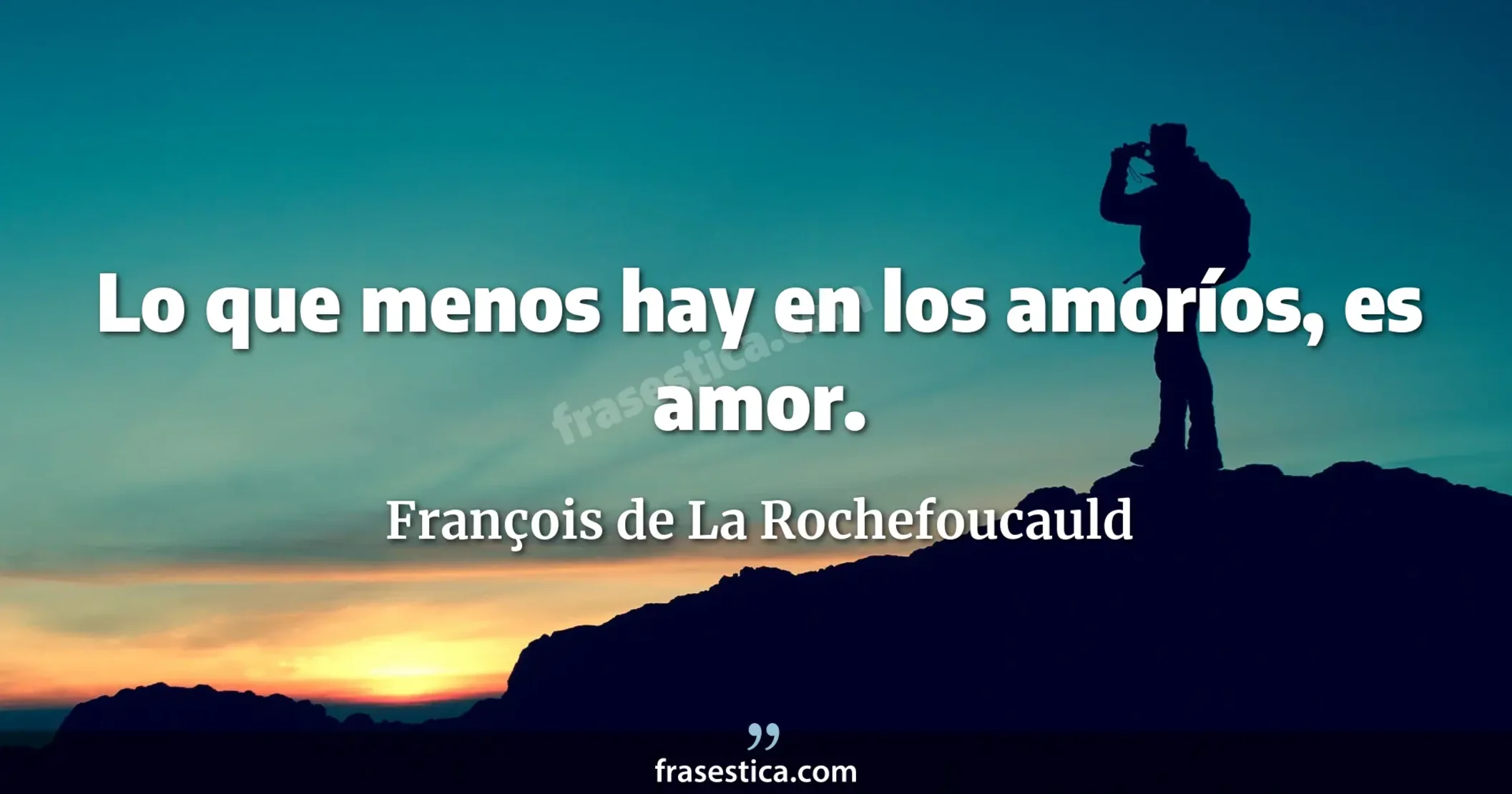 Lo que menos hay en los amoríos, es amor. - François de La Rochefoucauld