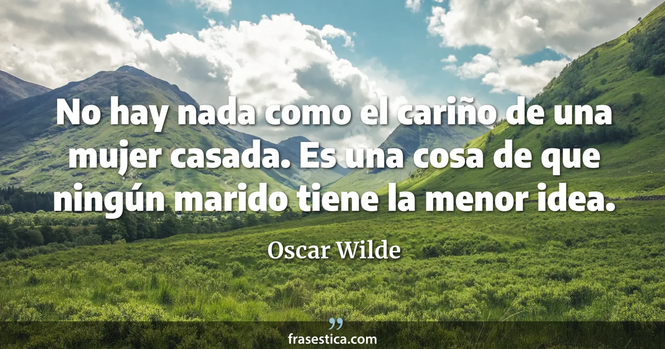 No hay nada como el cariño de una mujer casada. Es una cosa de que ningún marido tiene la menor idea. - Oscar Wilde