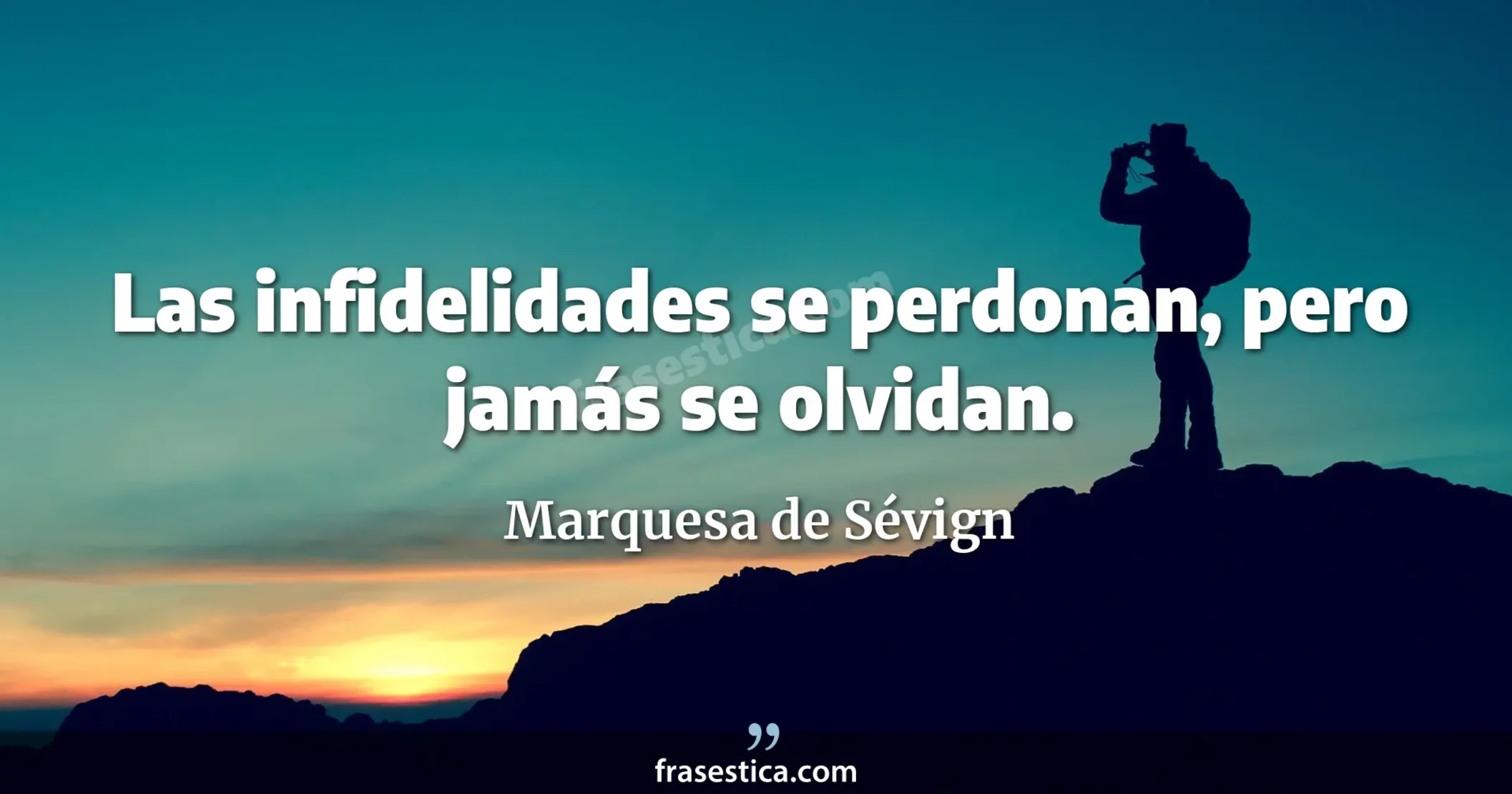 Las infidelidades se perdonan, pero jamás se olvidan. - Marquesa de Sévign