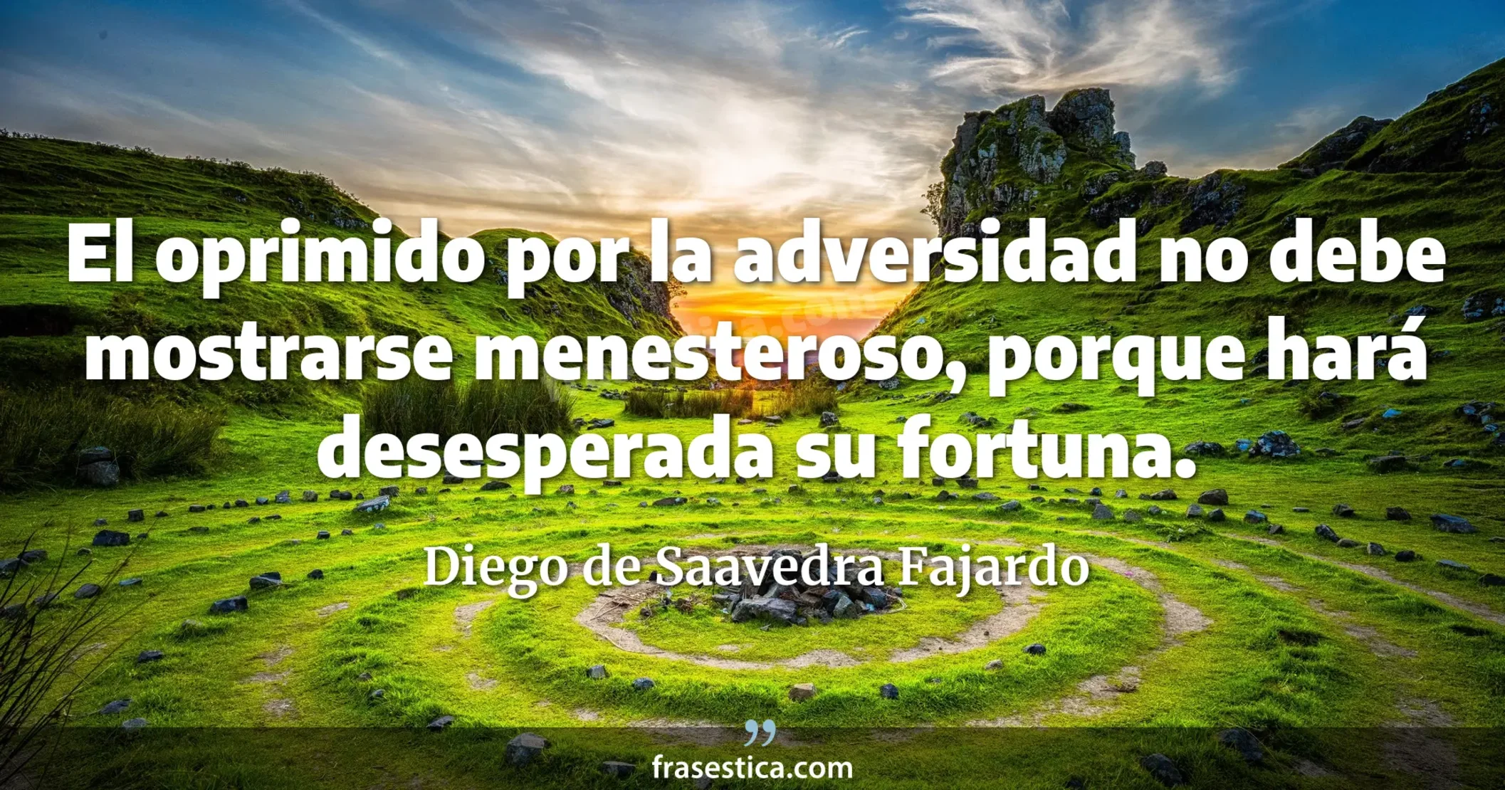 El oprimido por la adversidad no debe mostrarse menesteroso, porque hará desesperada su fortuna. - Diego de Saavedra Fajardo