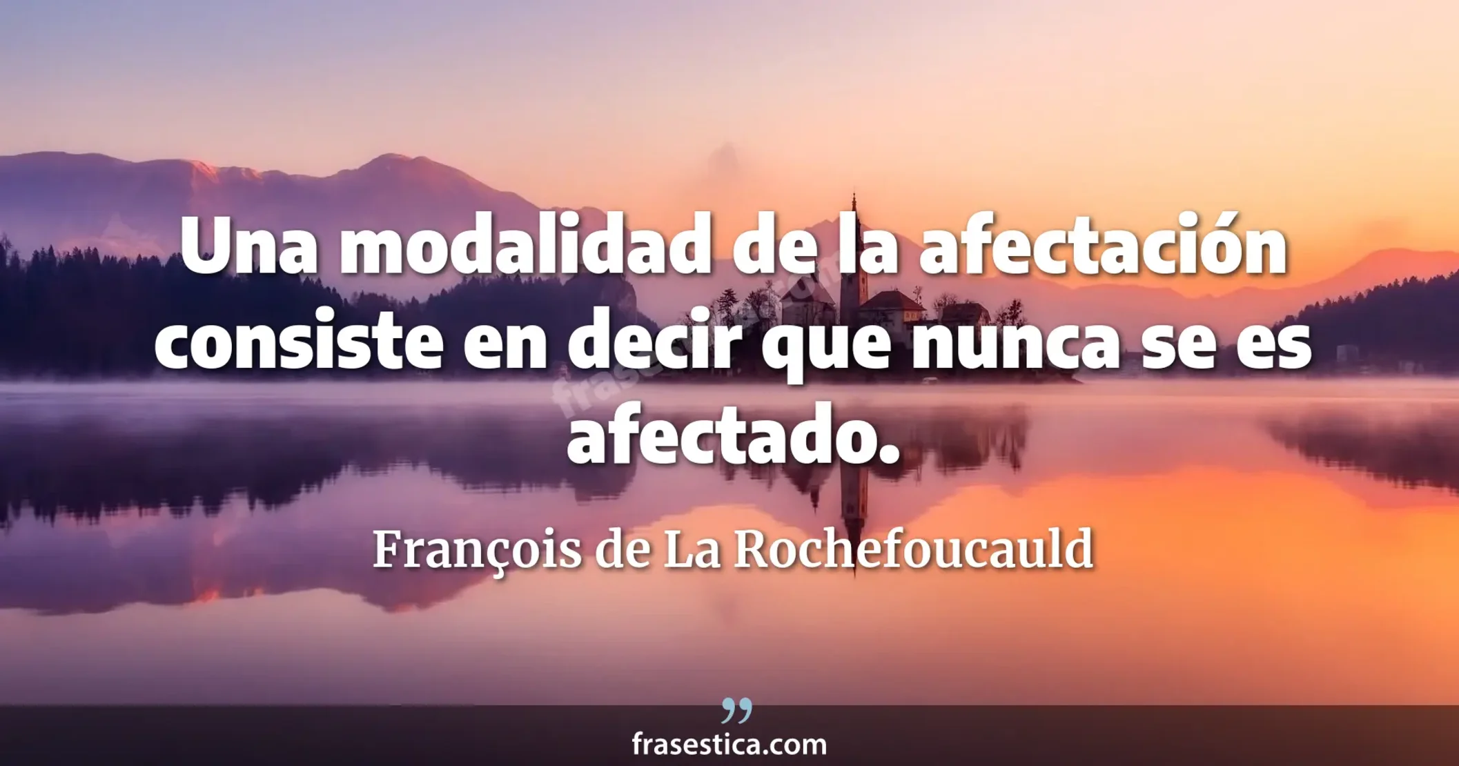 Una modalidad de la afectación consiste en decir que nunca se es afectado. - François de La Rochefoucauld