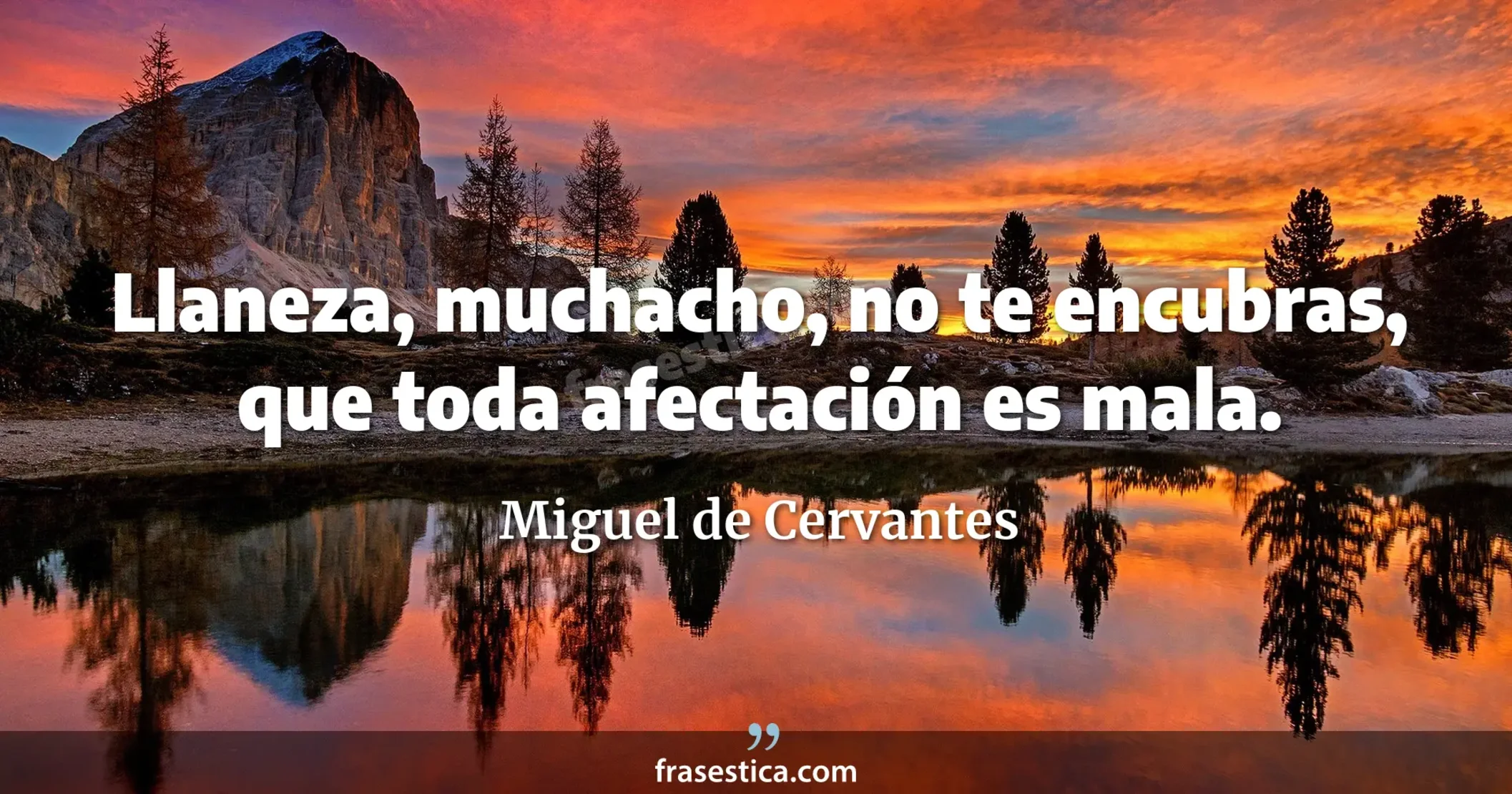 Llaneza, muchacho, no te encubras, que toda afectación es mala. - Miguel de Cervantes