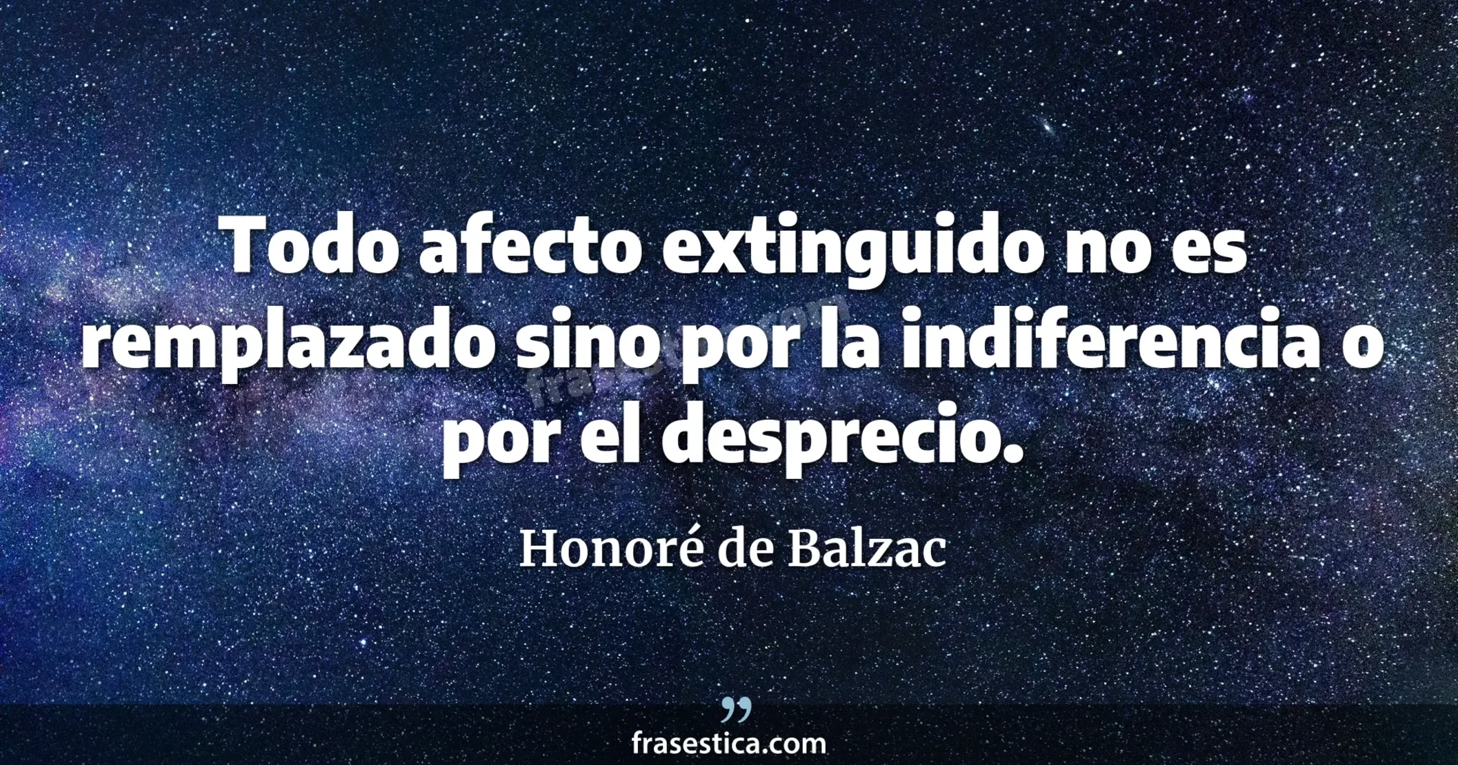 Todo afecto extinguido no es remplazado sino por la indiferencia o por el desprecio. - Honoré de Balzac