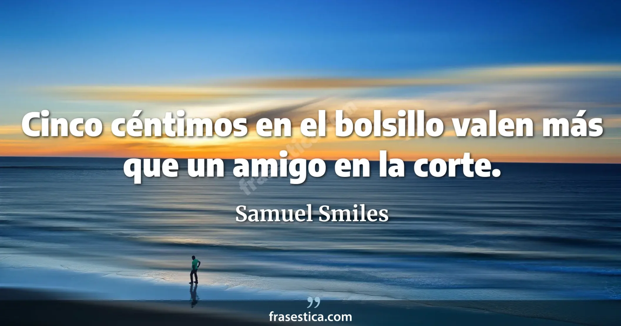 Cinco céntimos en el bolsillo valen más que un amigo en la corte. - Samuel Smiles