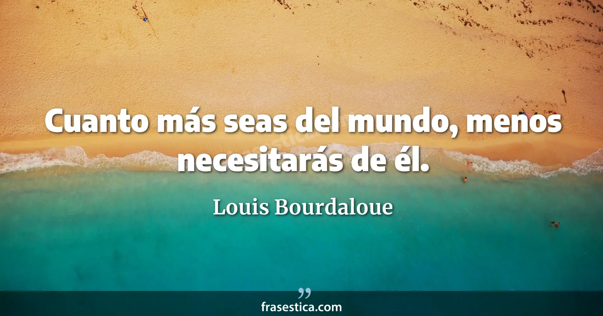 Cuanto más seas del mundo, menos necesitarás de él. - Louis Bourdaloue