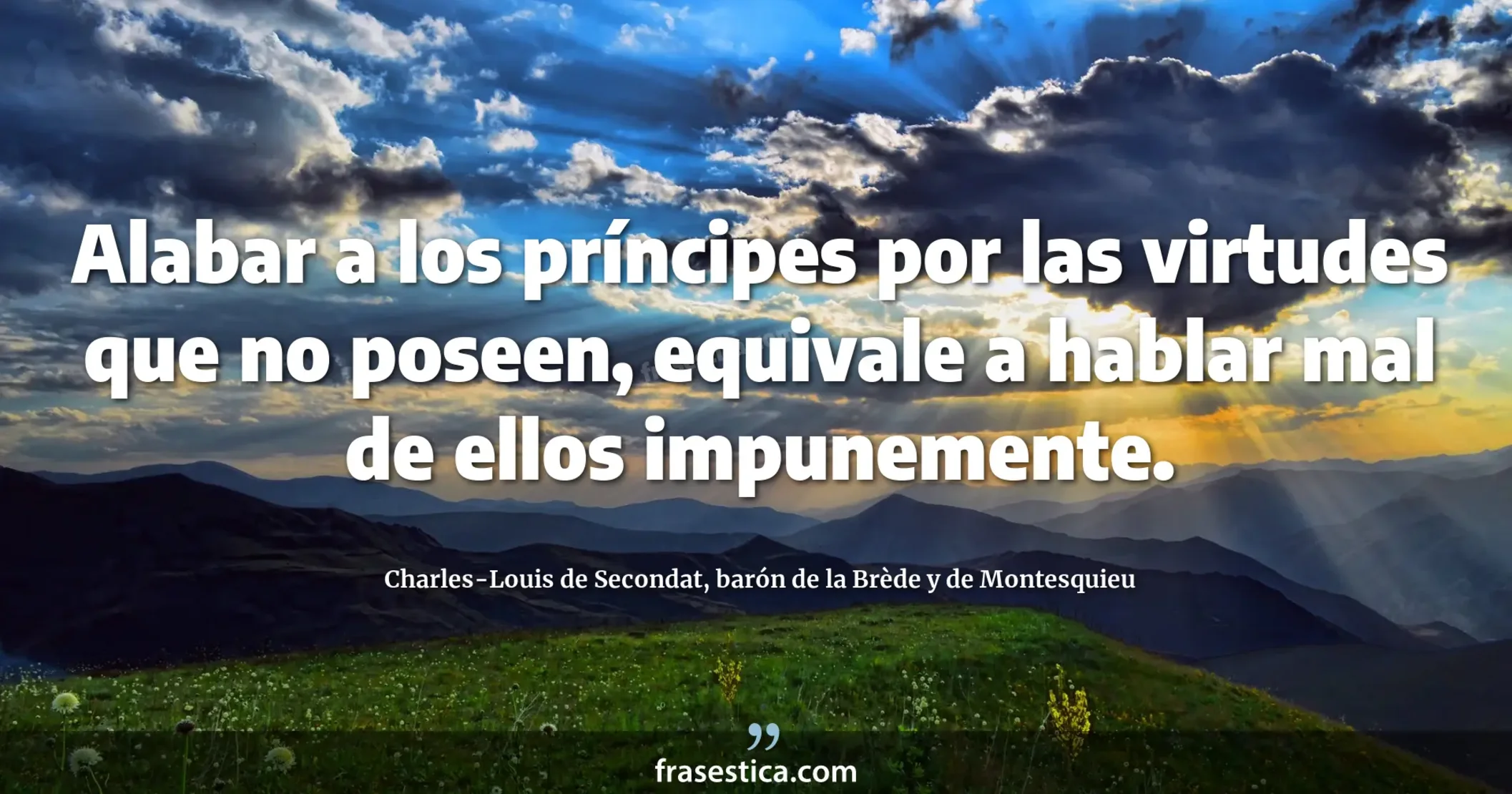 Alabar a los príncipes por las virtudes que no poseen, equivale a hablar mal de ellos impunemente. - Charles-Louis de Secondat, barón de la Brède y de Montesquieu