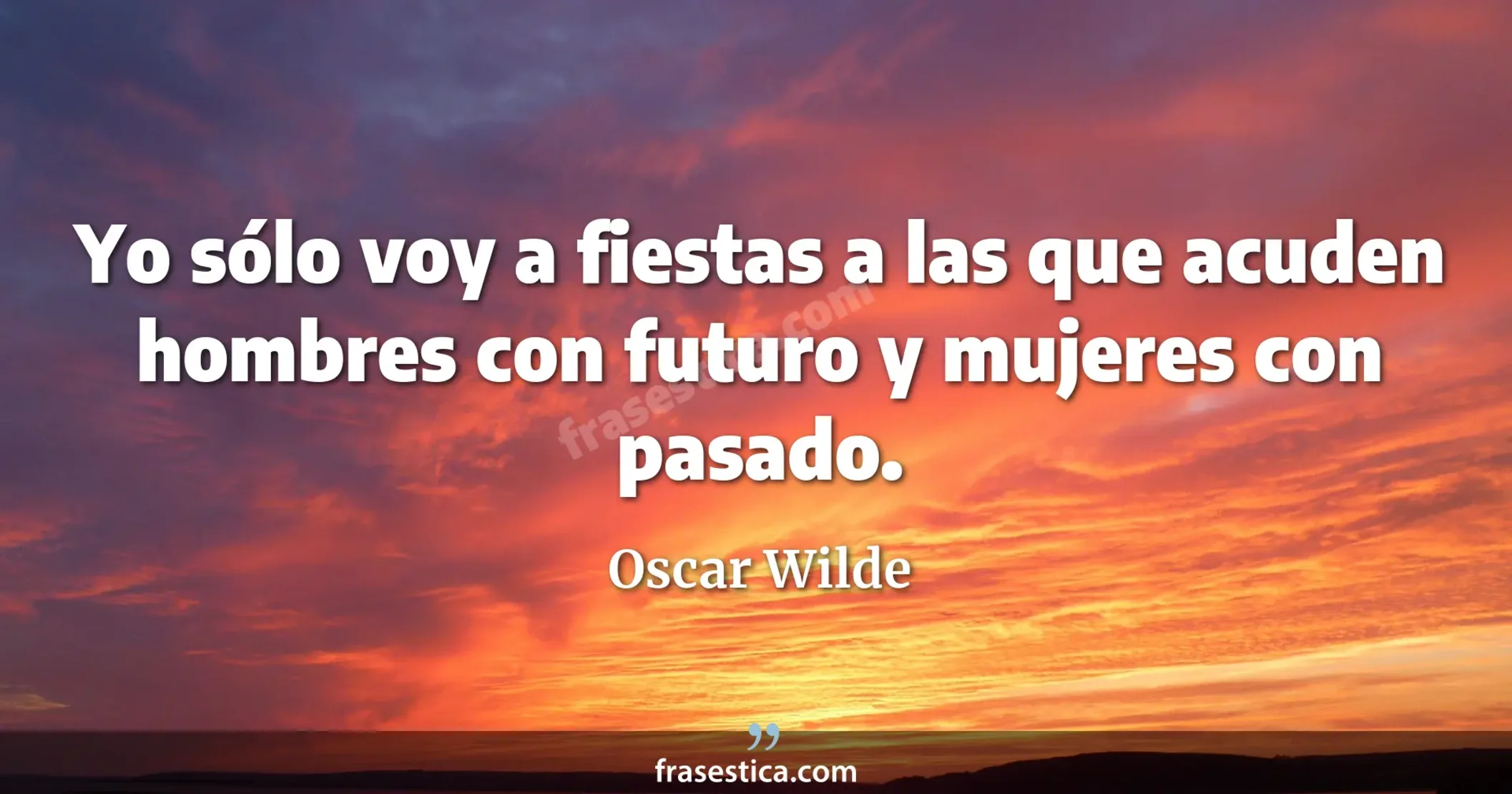 Yo sólo voy a fiestas a las que acuden hombres con futuro y mujeres con pasado. - Oscar Wilde