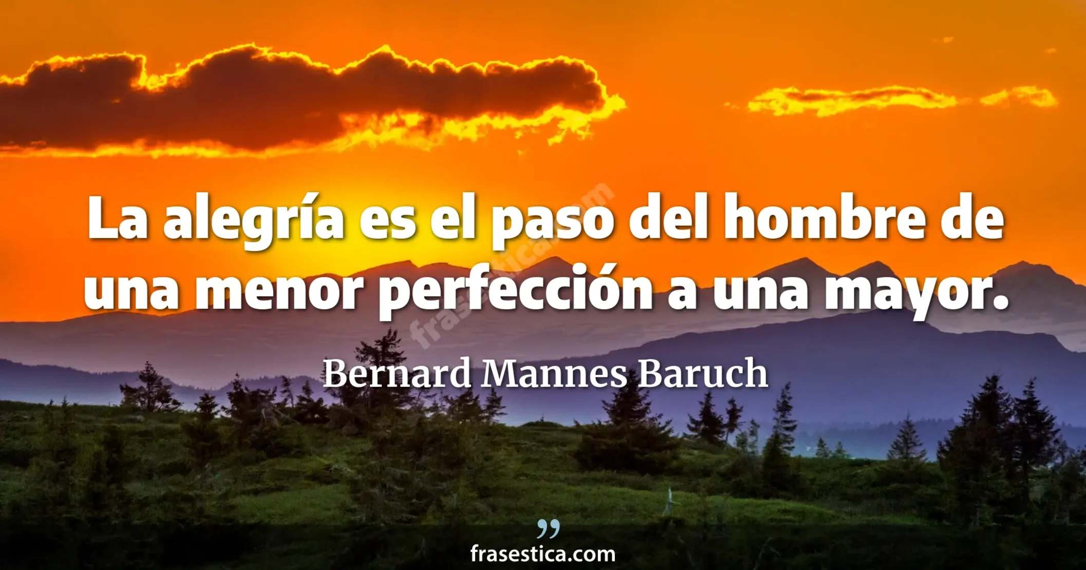 La alegría es el paso del hombre de una menor perfección a una mayor. - Bernard Mannes Baruch