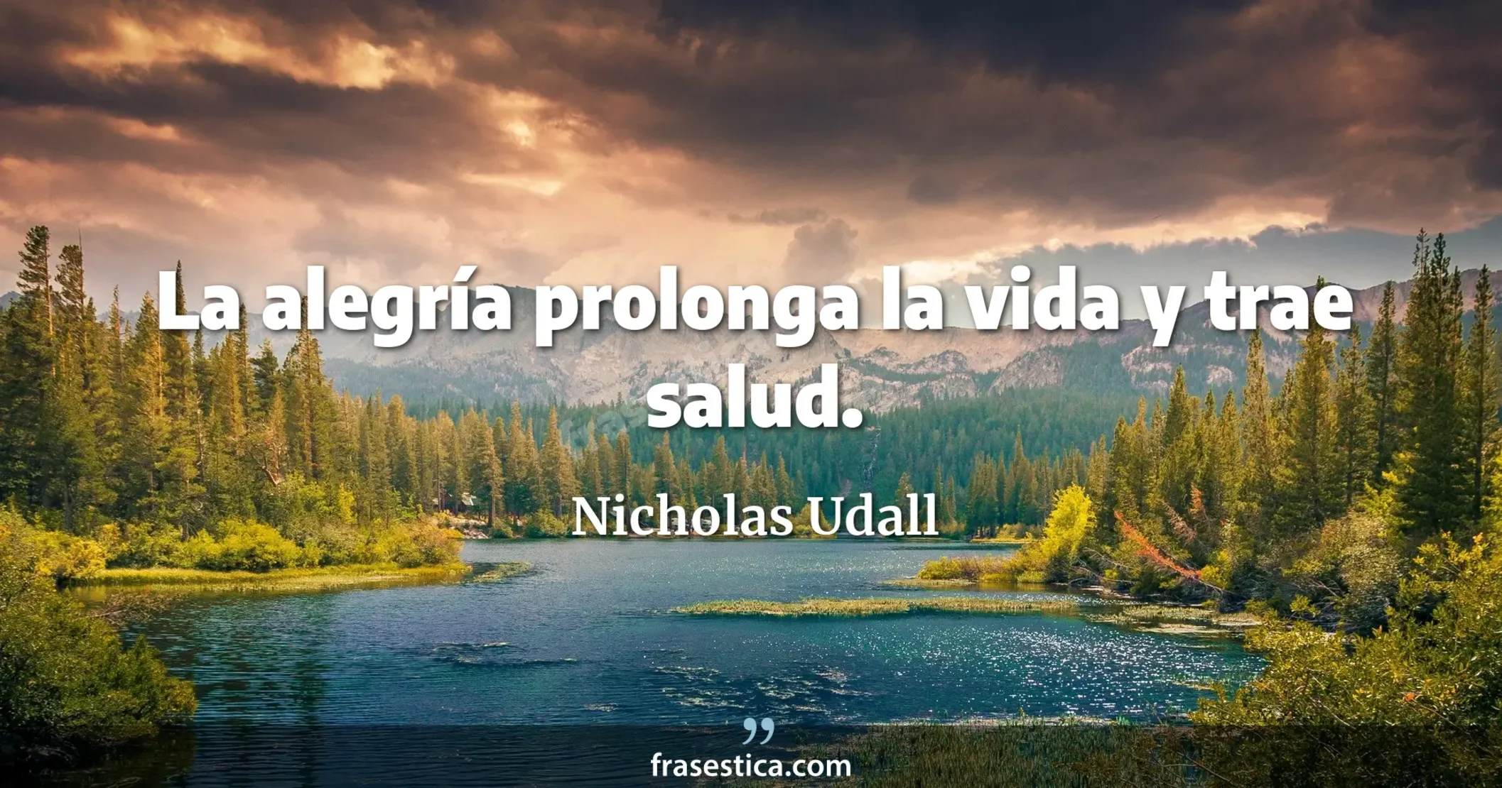 La alegría prolonga la vida y trae salud. - Nicholas Udall