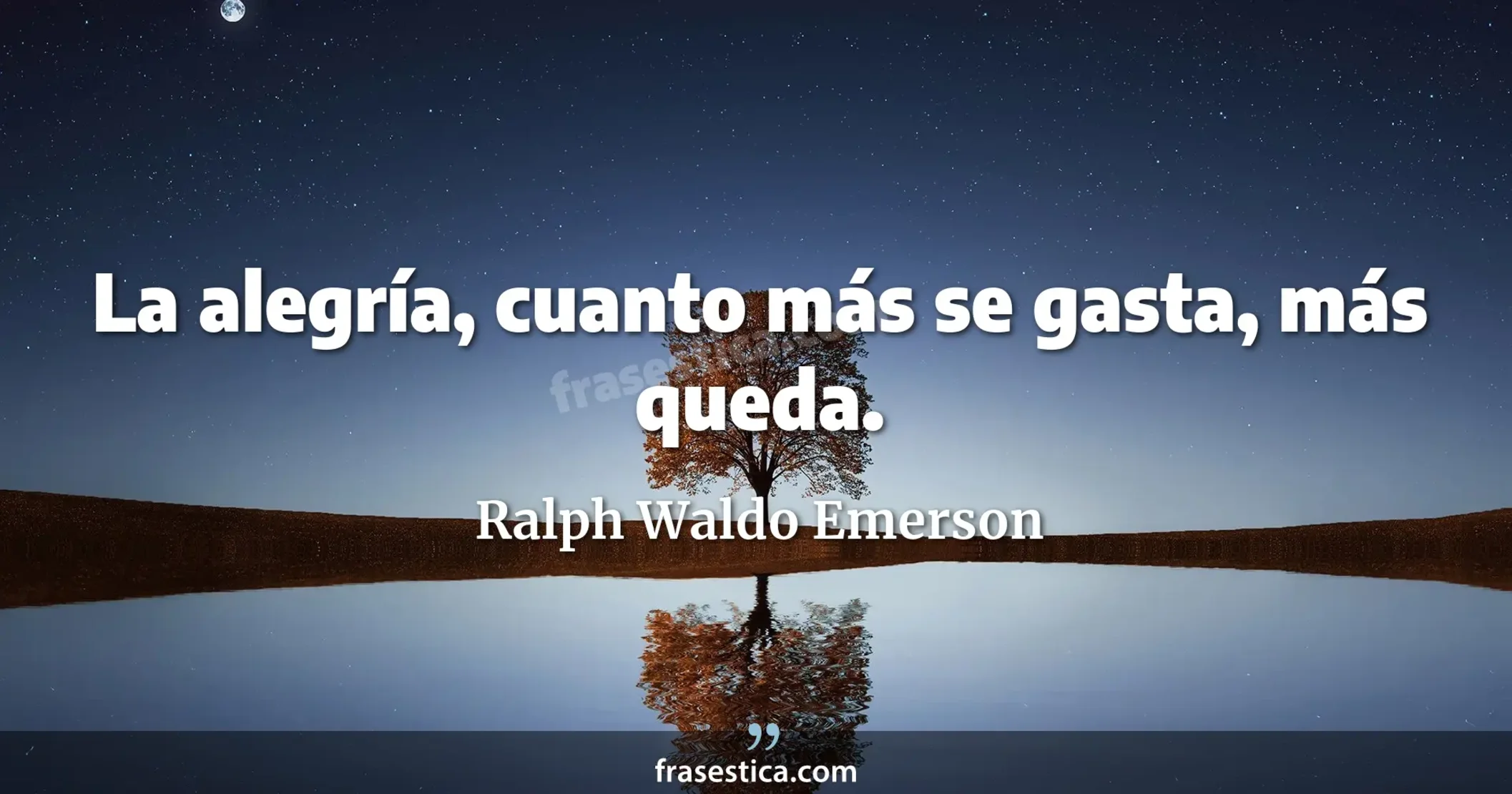 La alegría, cuanto más se gasta, más queda. - Ralph Waldo Emerson