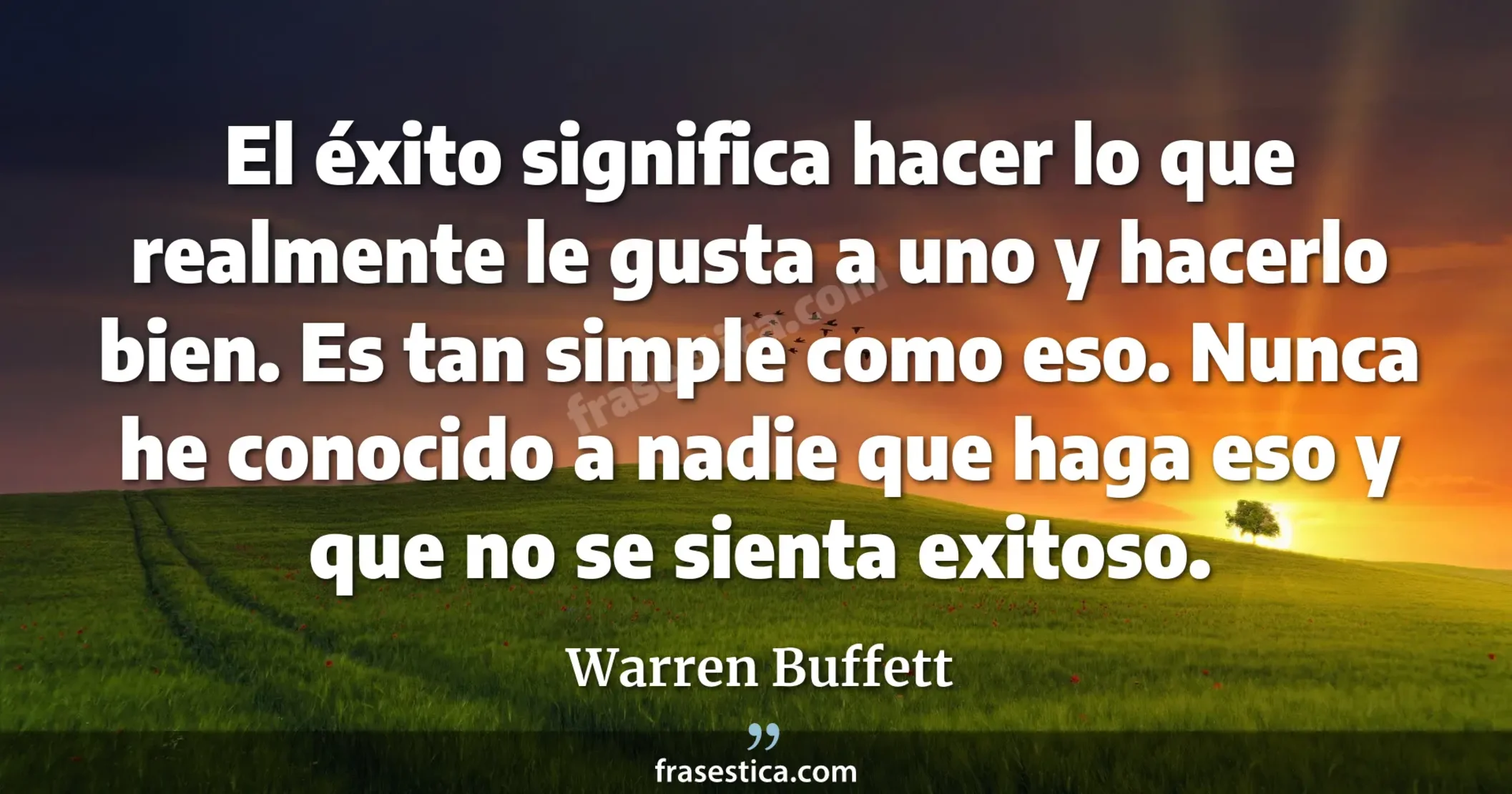 El éxito significa hacer lo que realmente le gusta a uno y hacerlo bien. Es tan simple como eso. Nunca he conocido a nadie que haga eso y que no se sienta exitoso. - Warren Buffett