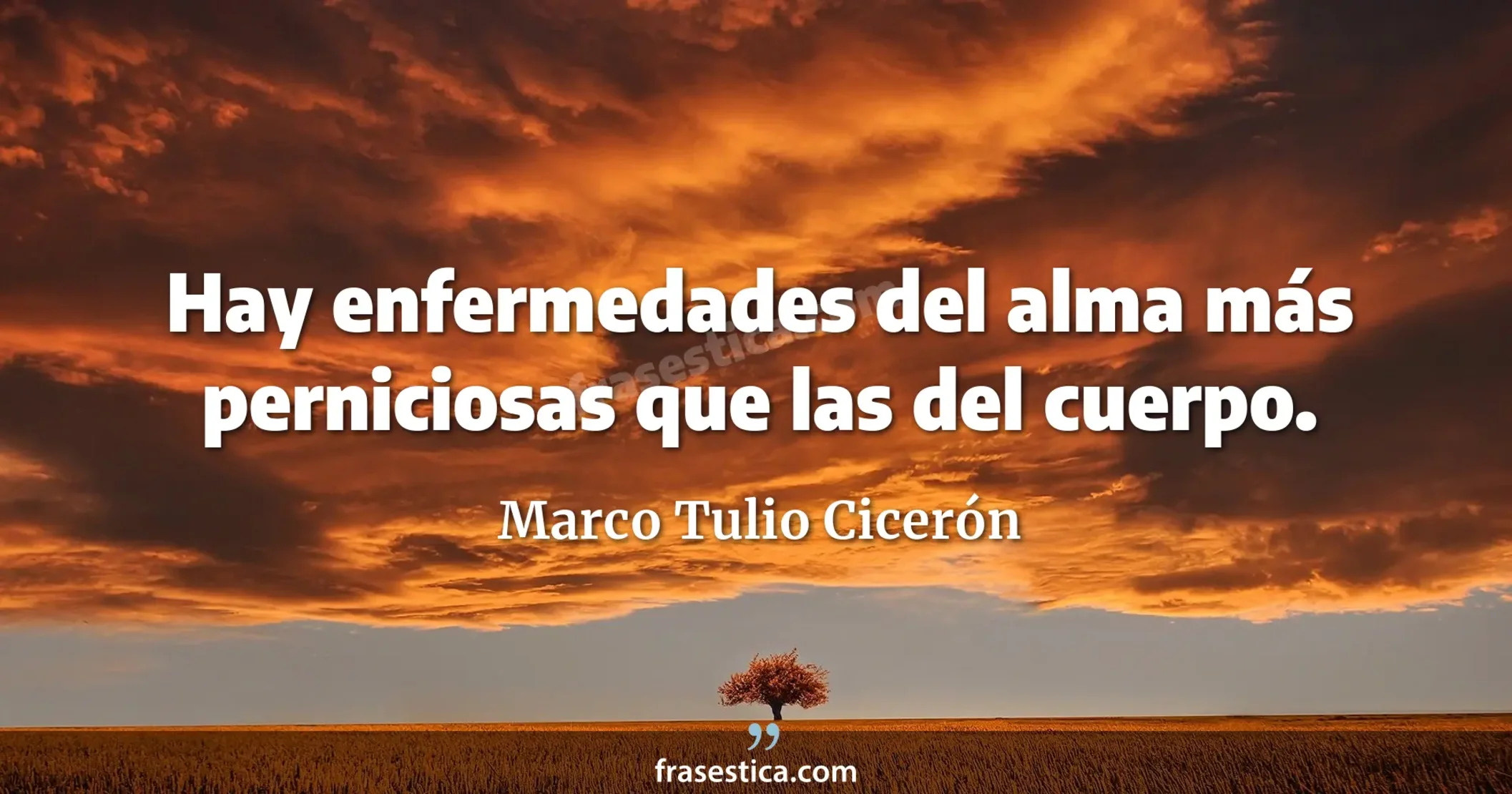 Hay enfermedades del alma más perniciosas que las del cuerpo. - Marco Tulio Cicerón