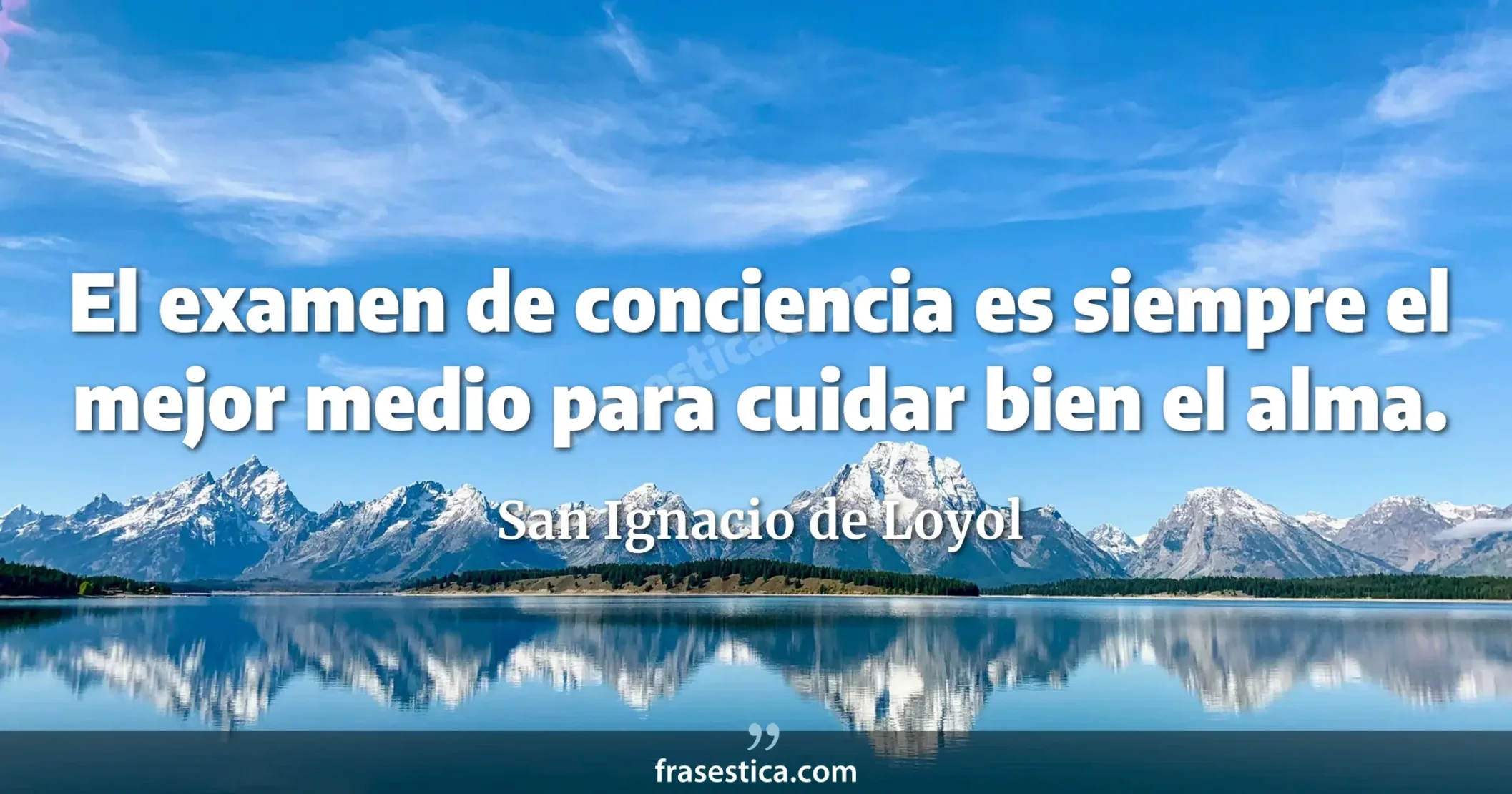 El examen de conciencia es siempre el mejor medio para cuidar bien el alma. - San Ignacio de Loyol
