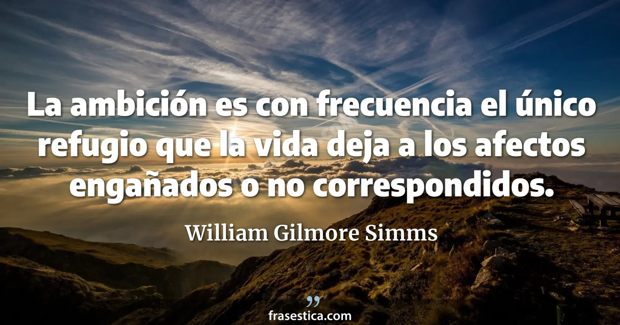 La ambición es con frecuencia el único refugio que la vida deja a los afectos engañados o no correspondidos. - William Gilmore Simms