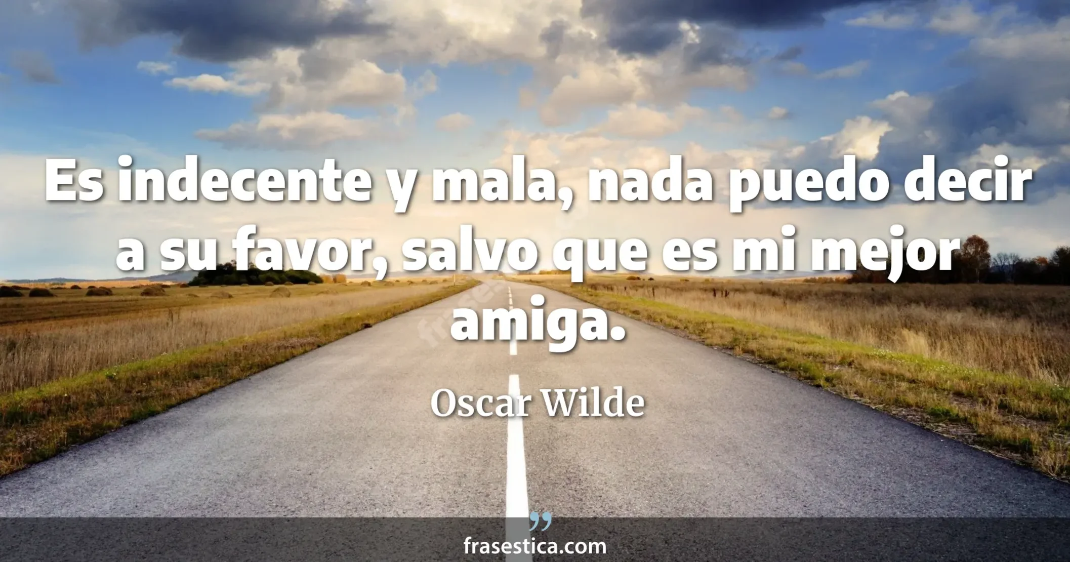 Es indecente y mala, nada puedo decir a su favor, salvo que es mi mejor amiga. - Oscar Wilde