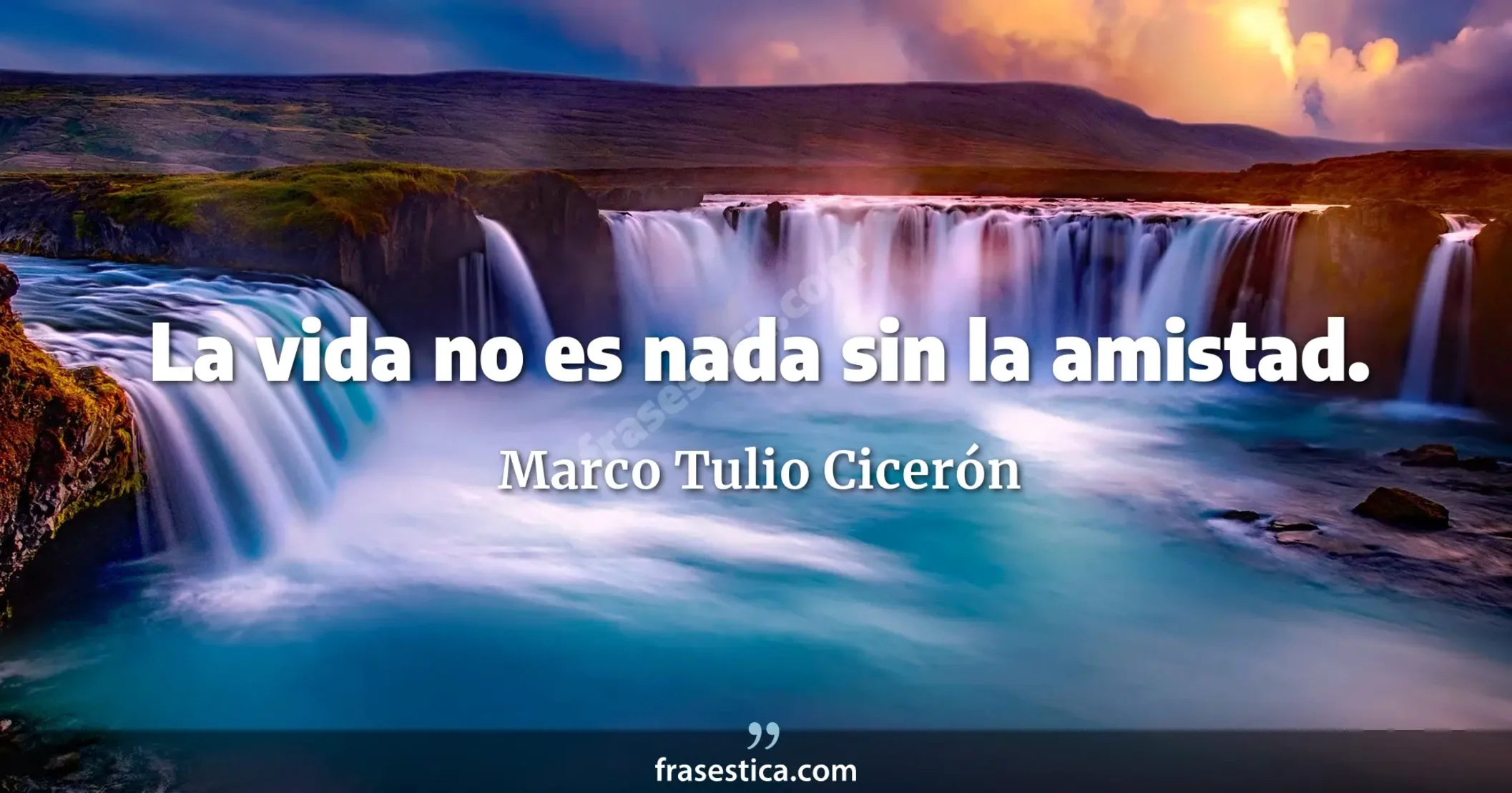 La vida no es nada sin la amistad. - Marco Tulio Cicerón