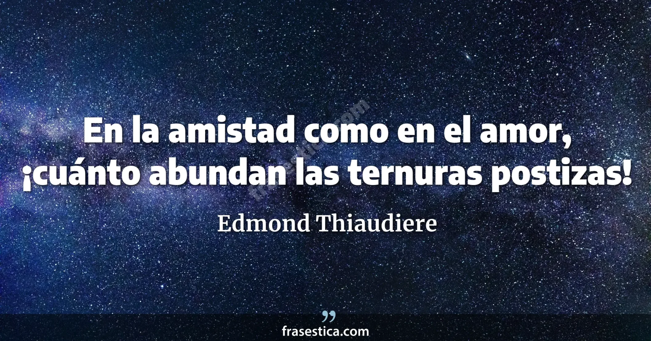 En la amistad como en el amor, ¡cuánto abundan las ternuras postizas! - Edmond Thiaudiere