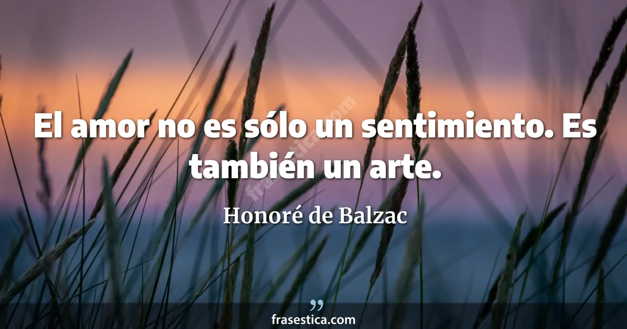 El amor no es sólo un sentimiento. Es también un arte. - Honoré de Balzac