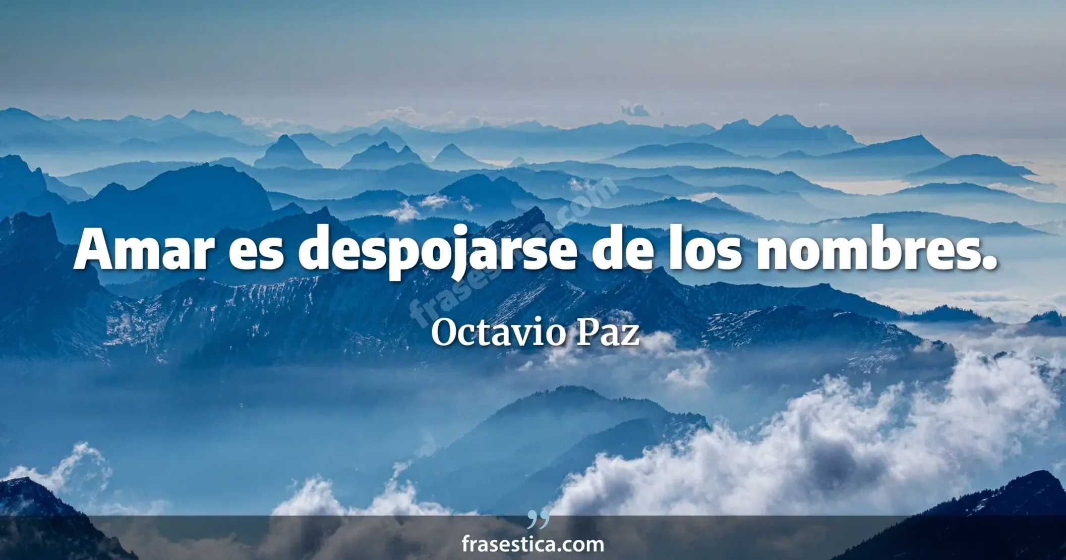 Amar es despojarse de los nombres. - Octavio Paz