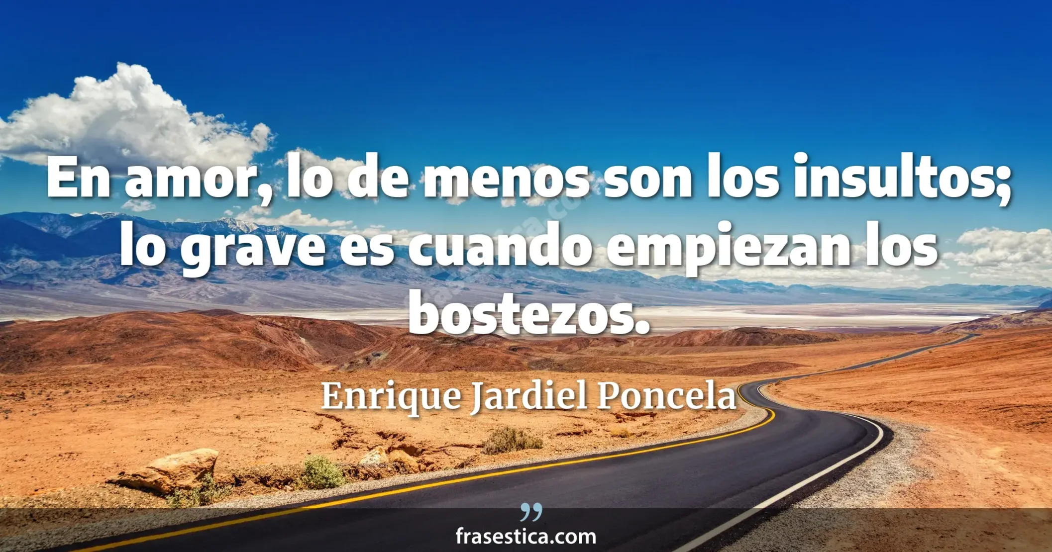 En amor, lo de menos son los insultos; lo grave es cuando empiezan los bostezos. - Enrique Jardiel Poncela