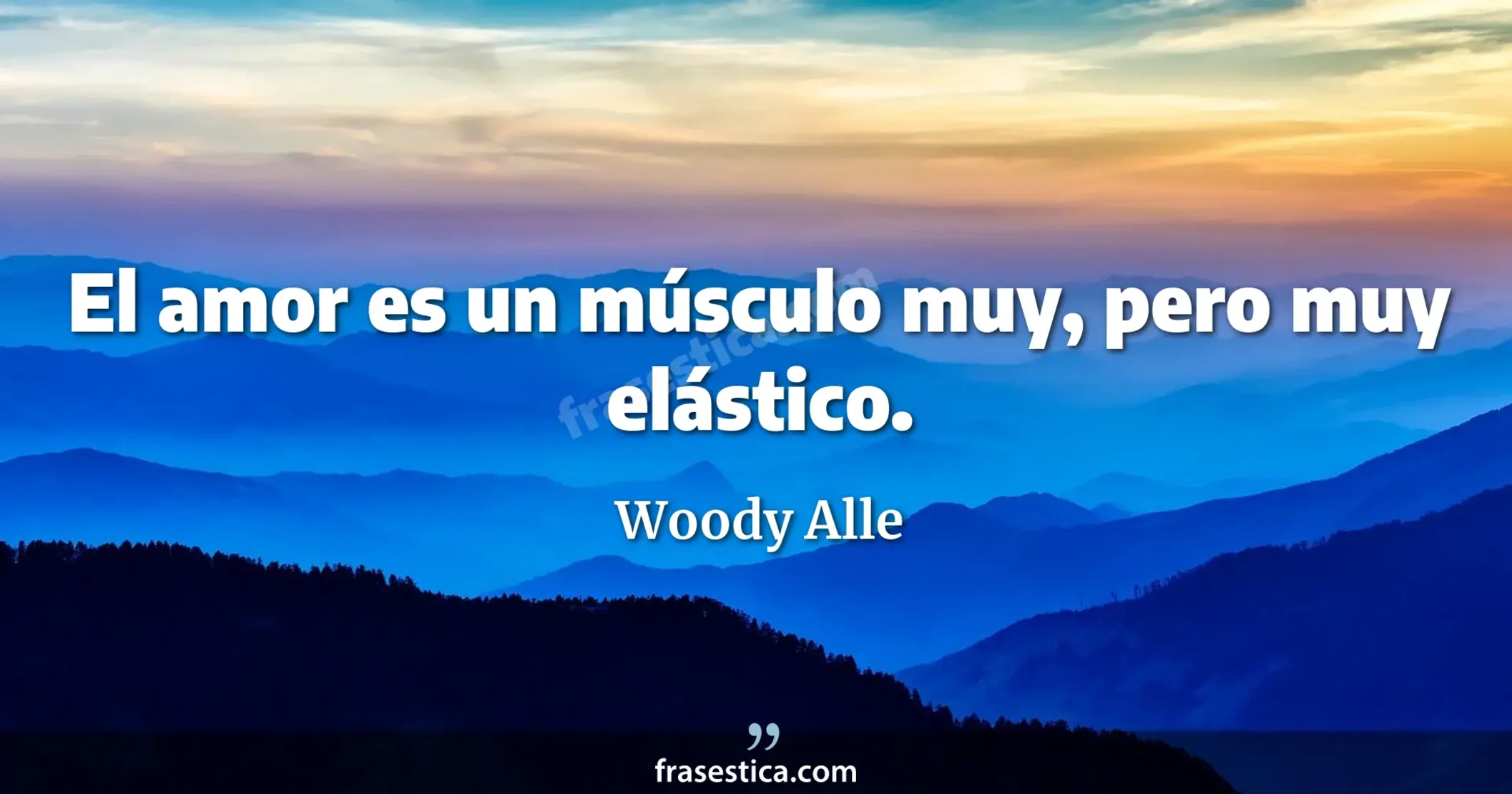 El amor es un músculo muy, pero muy elástico. - Woody Alle