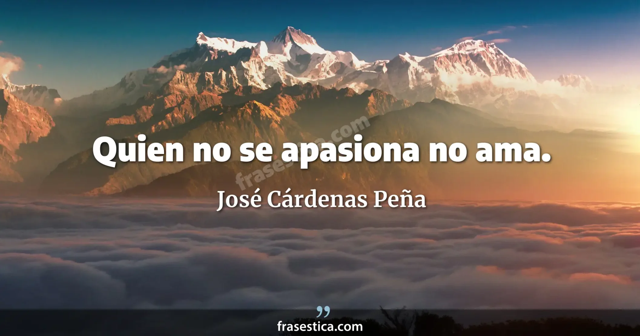 Quien no se apasiona no ama. - José Cárdenas Peña