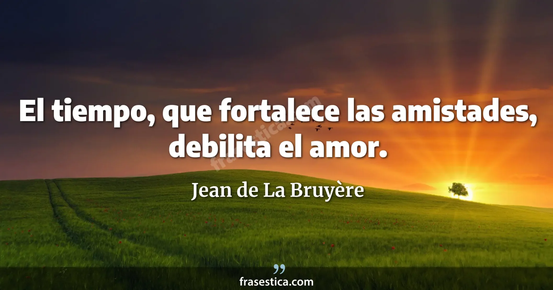 El tiempo, que fortalece las amistades, debilita el amor. - Jean de La Bruyère
