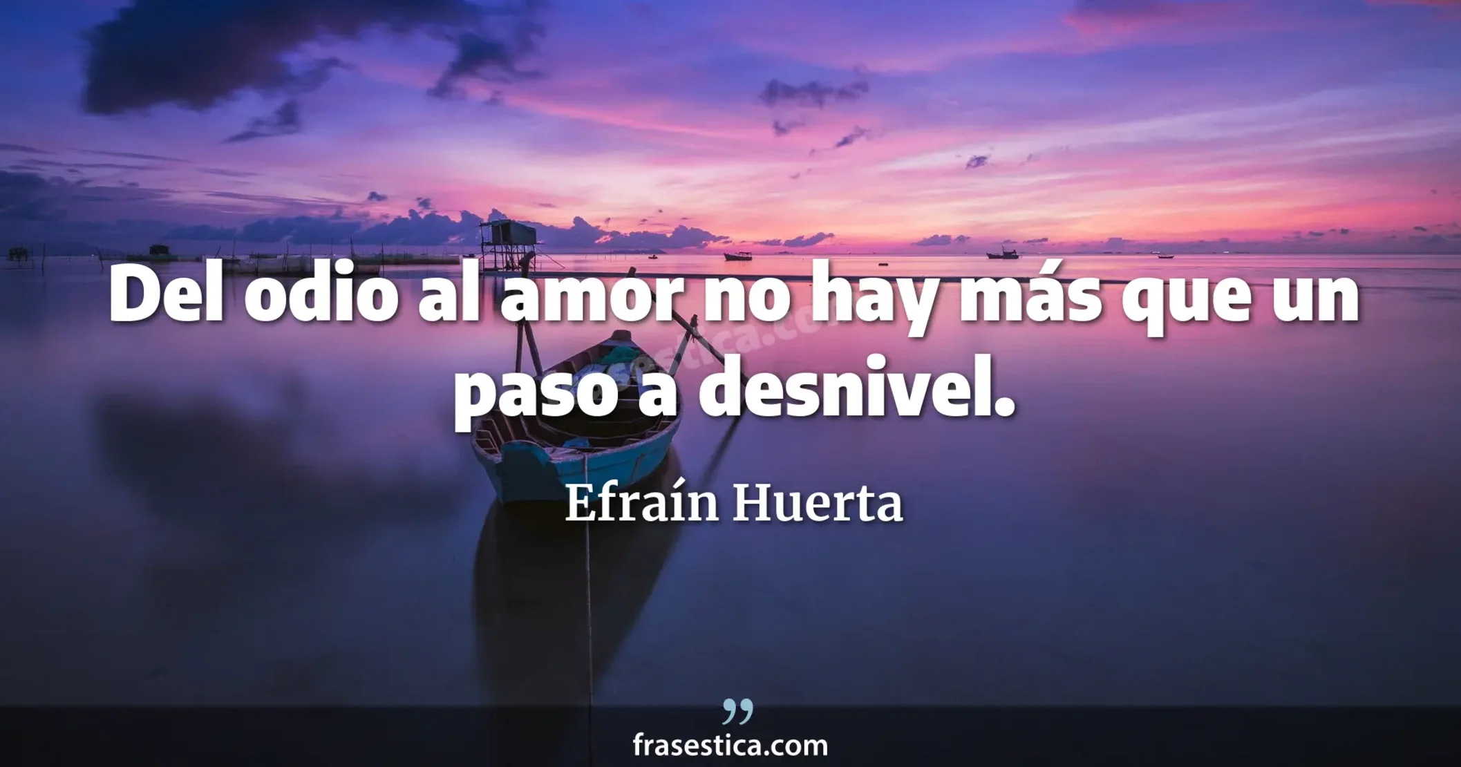 Del odio al amor no hay más que un paso a desnivel. - Efraín Huerta
