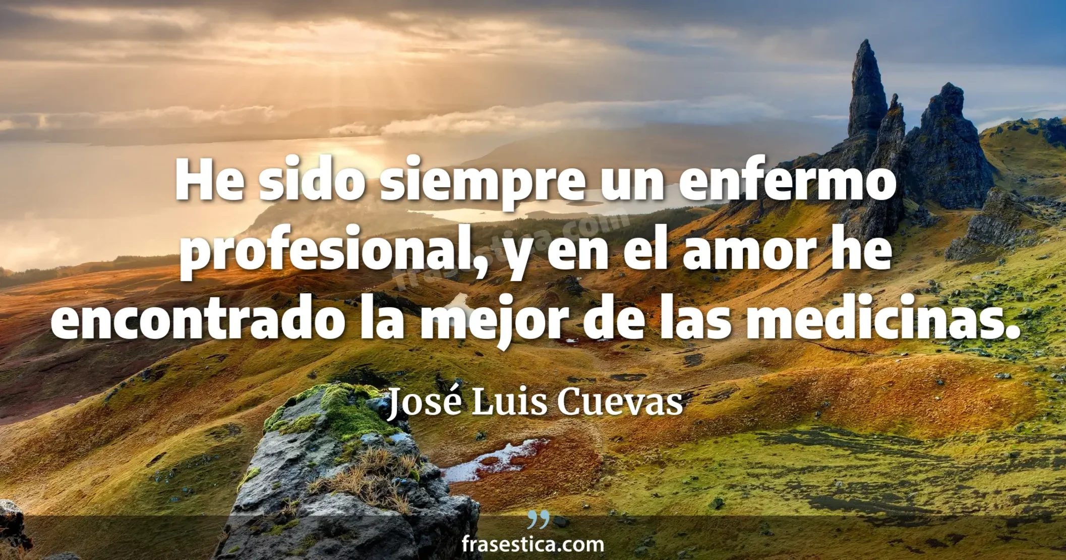 He sido siempre un enfermo profesional, y en el amor he encontrado la mejor de las medicinas. - José Luis Cuevas
