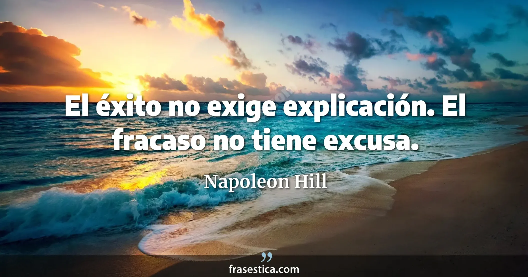 El éxito no exige explicación. El fracaso no tiene excusa. - Napoleon Hill