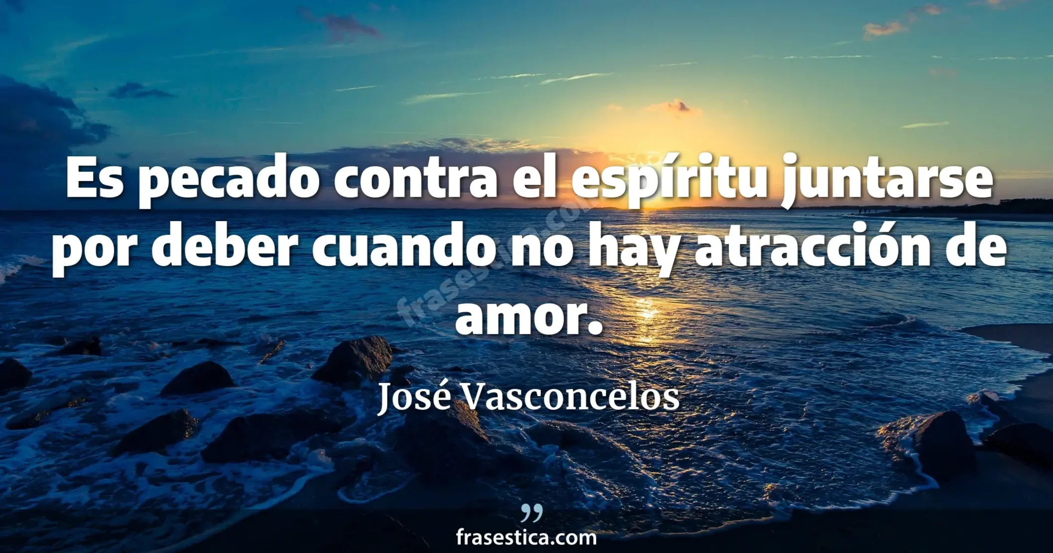 Es pecado contra el espíritu juntarse por deber cuando no hay atracción de amor. - José Vasconcelos