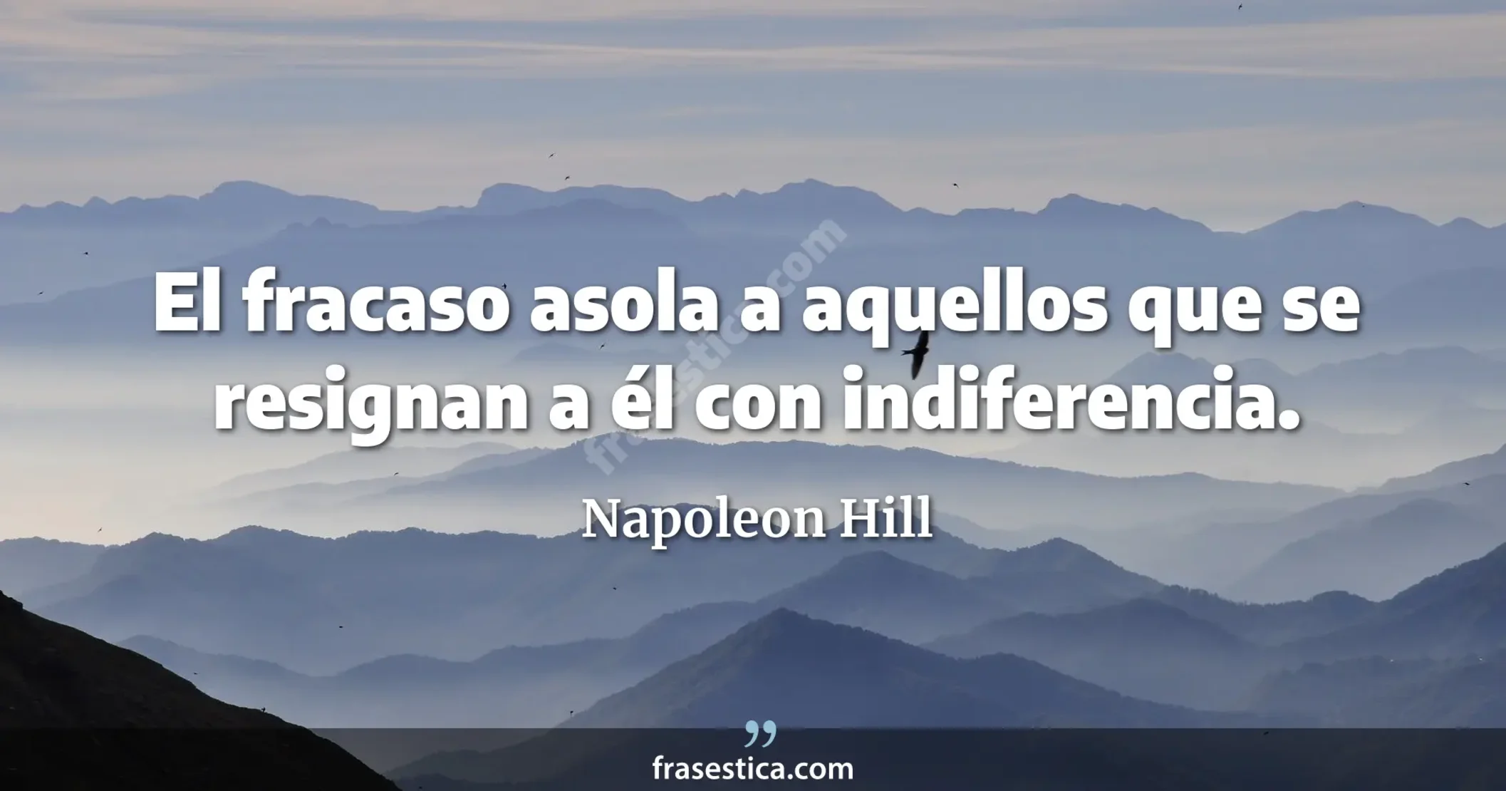 El fracaso asola a aquellos que se resignan a él con indiferencia. - Napoleon Hill