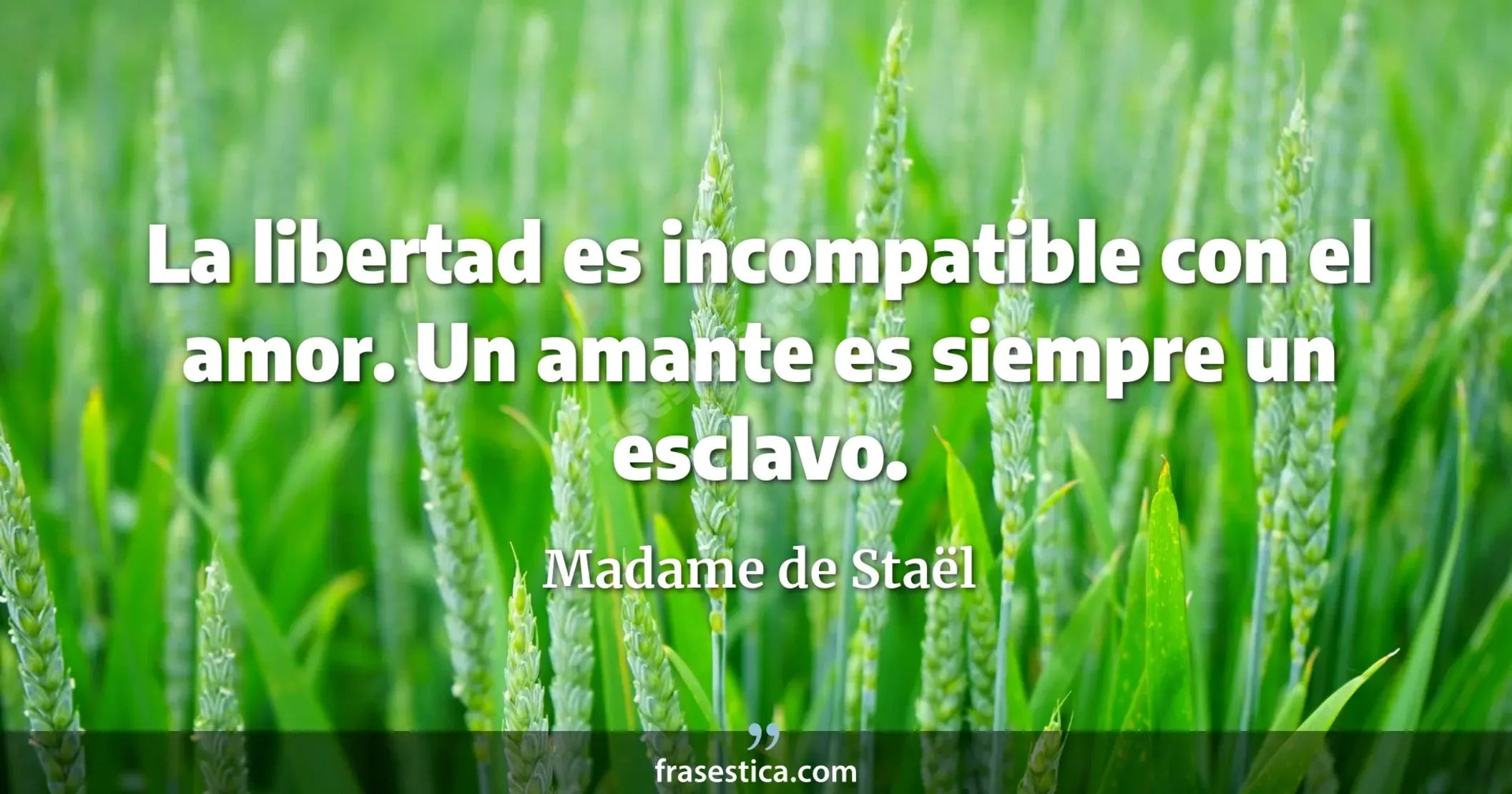 La libertad es incompatible con el amor. Un amante es siempre un esclavo. - Madame de Staël