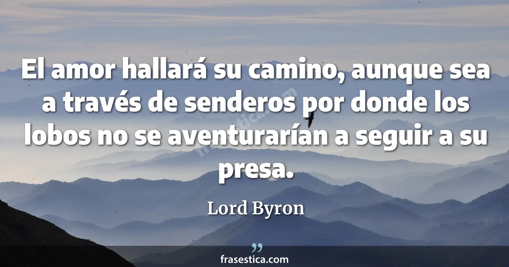 El amor hallará su camino, aunque sea a través de senderos por donde los lobos no se aventurarían a seguir a su presa. - Lord Byron